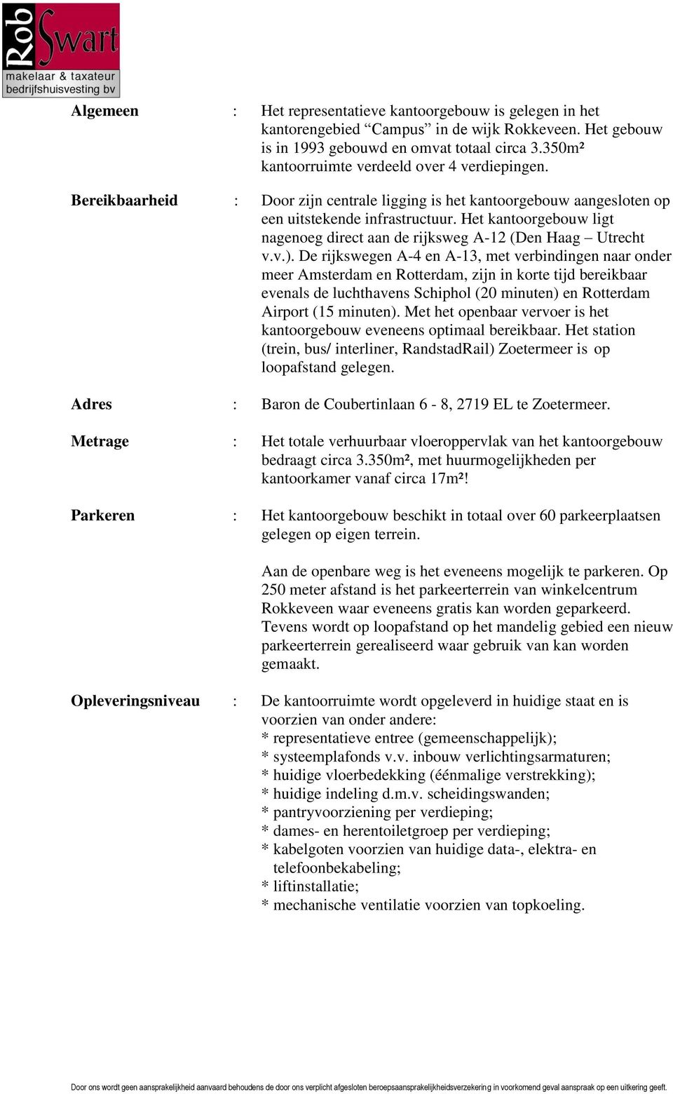 Het kantoorgebouw ligt nagenoeg direct aan de rijksweg A-12 (Den Haag Utrecht v.v.).