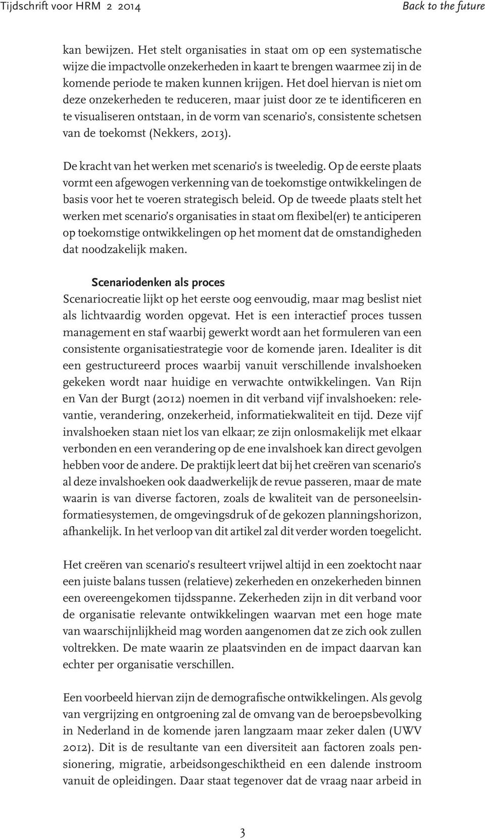 2013). De kracht van het werken met scenario s is tweeledig. Op de eerste plaats vormt een afgewogen verkenning van de toekomstige ontwikkelingen de basis voor het te voeren strategisch beleid.