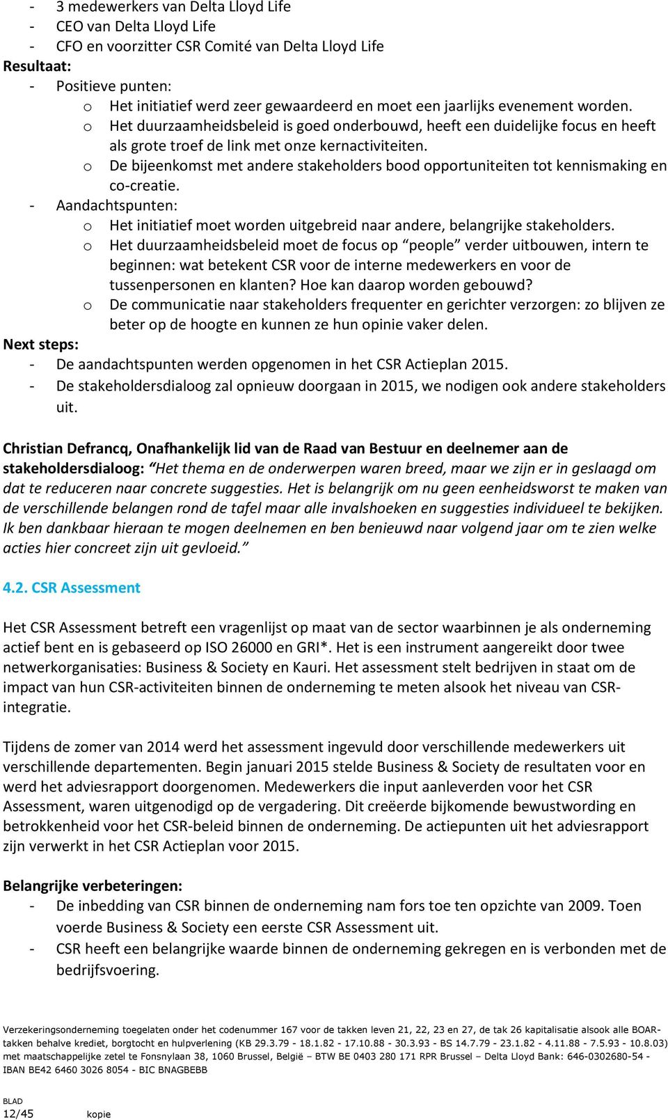 o De bijeenkomst met andere stakeholders bood opportuniteiten tot kennismaking en co-creatie. - Aandachtspunten: o o o Het initiatief moet worden uitgebreid naar andere, belangrijke stakeholders.