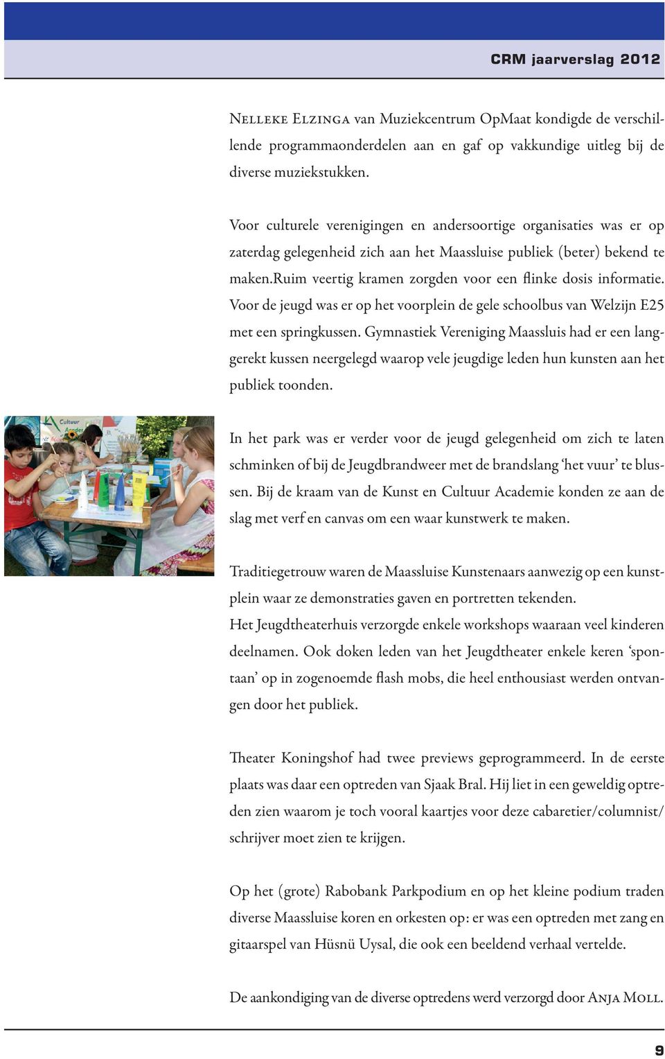 ruim veertig kramen zorgden voor een flinke dosis informatie. Voor de jeugd was er op het voorplein de gele schoolbus van Welzijn E25 met een springkussen.