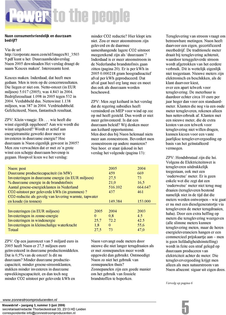 Men is trots op de concernresultaten. Die liegen er niet om. Netto-omzet (in EUR miljoen) 5.017 (2005), was 4.843 in 2004. Bedrijfsresultaat 1.098 in 2005 tegen 532 in 2004. Verdubbeld dus.