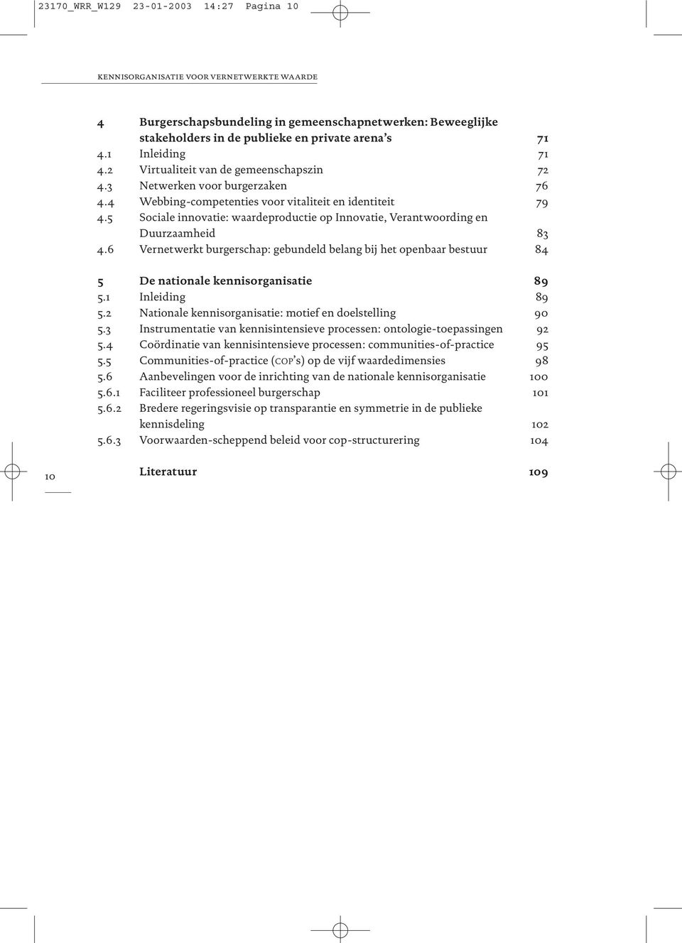 5 Sociale innovatie: waardeproductie op Innovatie, Verantwoording en Duurzaamheid 83 4.6 Vernetwerkt burgerschap: gebundeld belang bij het openbaar bestuur 84 5 De nationale kennisorganisatie 89 5.