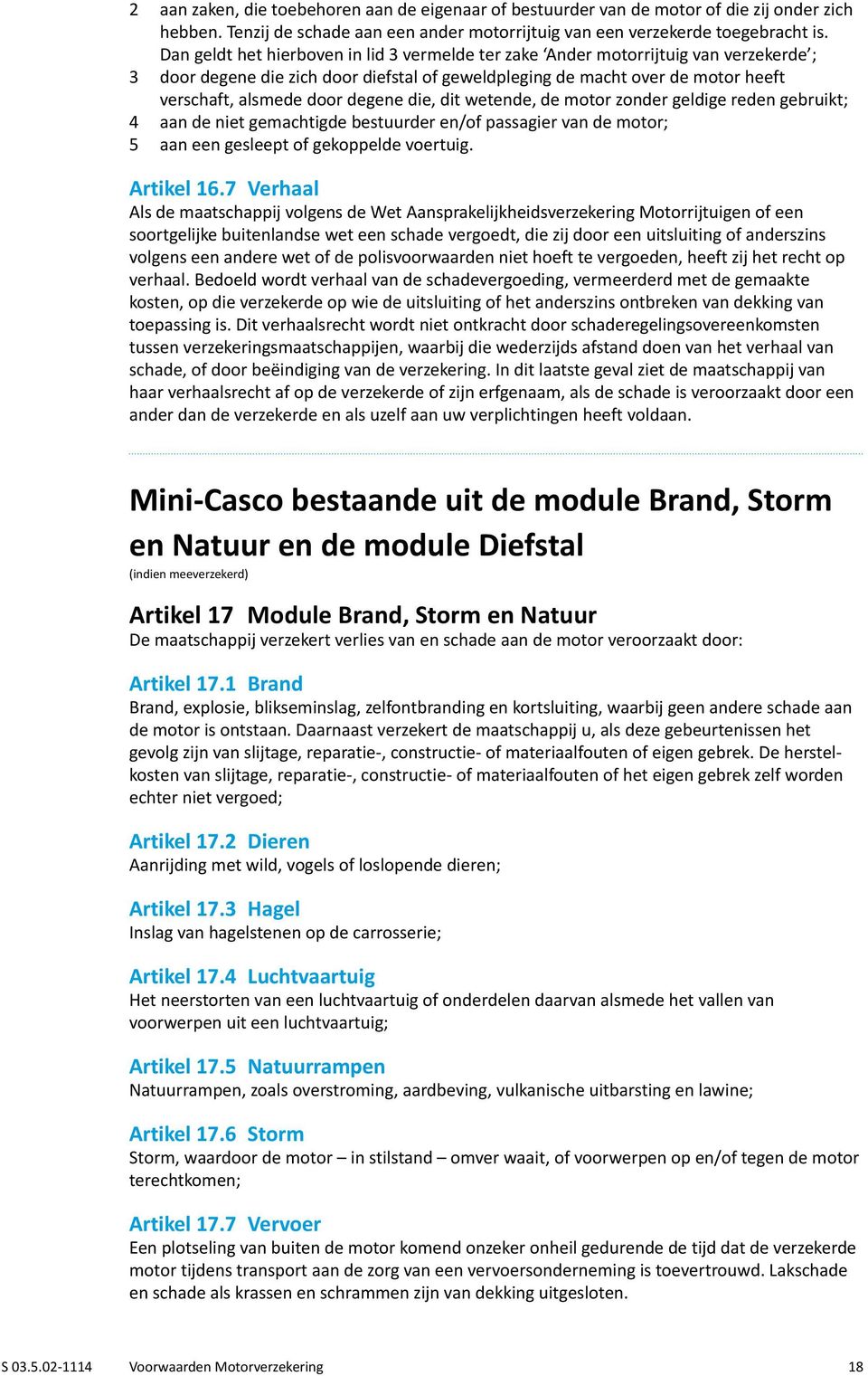 degene die, dit wetende, de motor zonder geldige reden gebruikt; 4 aan de niet gemachtigde bestuurder en/of passagier van de motor; 5 aan een gesleept of gekoppelde voertuig. Artikel 16.