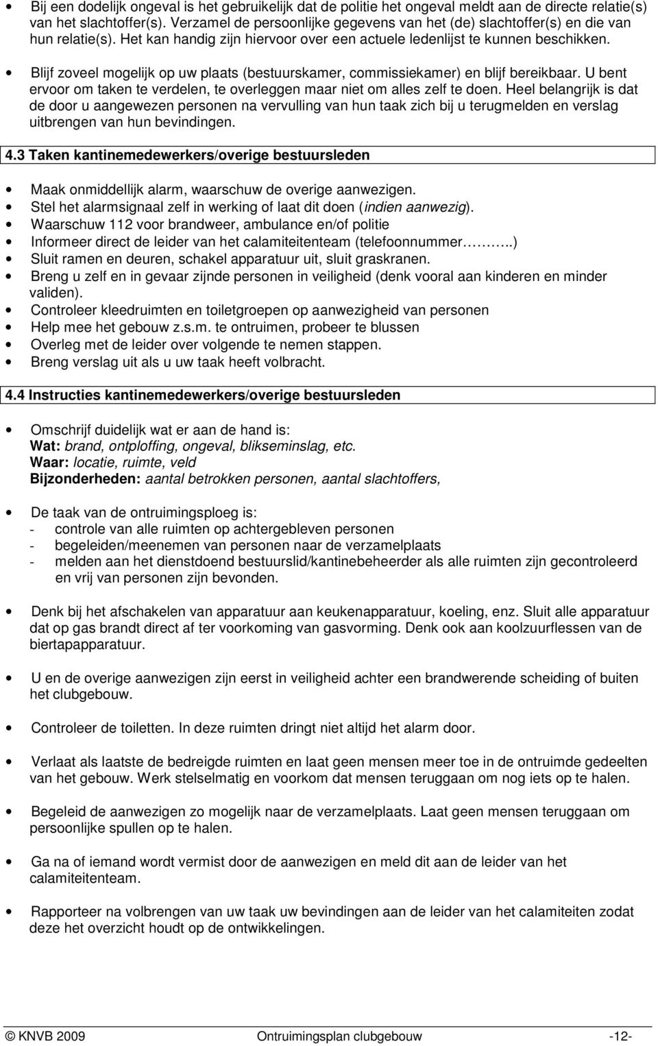 Blijf zoveel mogelijk op uw plaats (bestuurskamer, commissiekamer) en blijf bereikbaar. U bent ervoor om taken te verdelen, te overleggen maar niet om alles zelf te doen.