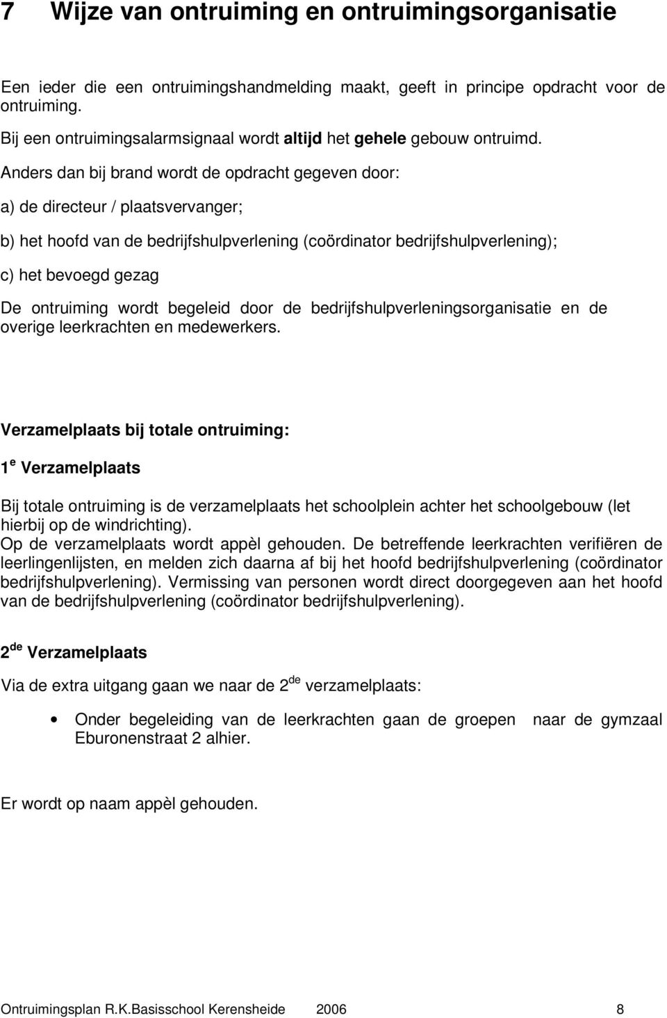 Anders dan bij brand wordt de opdracht gegeven door: a) de directeur / plaatsvervanger; b) het hoofd van de bedrijfshulpverlening (coördinator bedrijfshulpverlening); c) het bevoegd gezag De