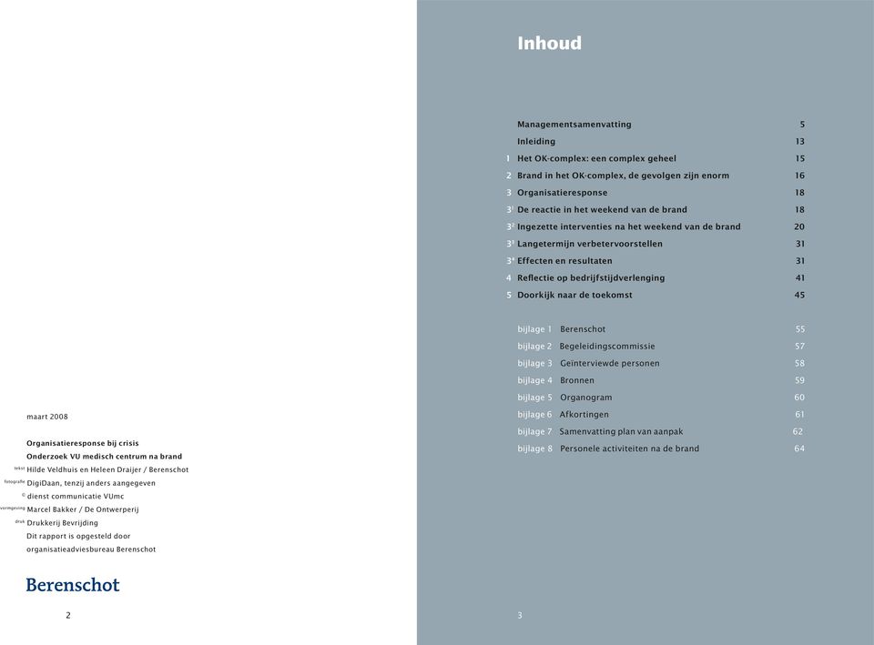 toekomst 45 bijlage 1 Berenschot 55 bijlage 2 Begeleidingscommissie 57 bijlage 3 Geïnterviewde personen 58 bijlage 4 Bronnen 59 bijlage 5 Organogram 60 maart 2008 Organisatieresponse bij crisis