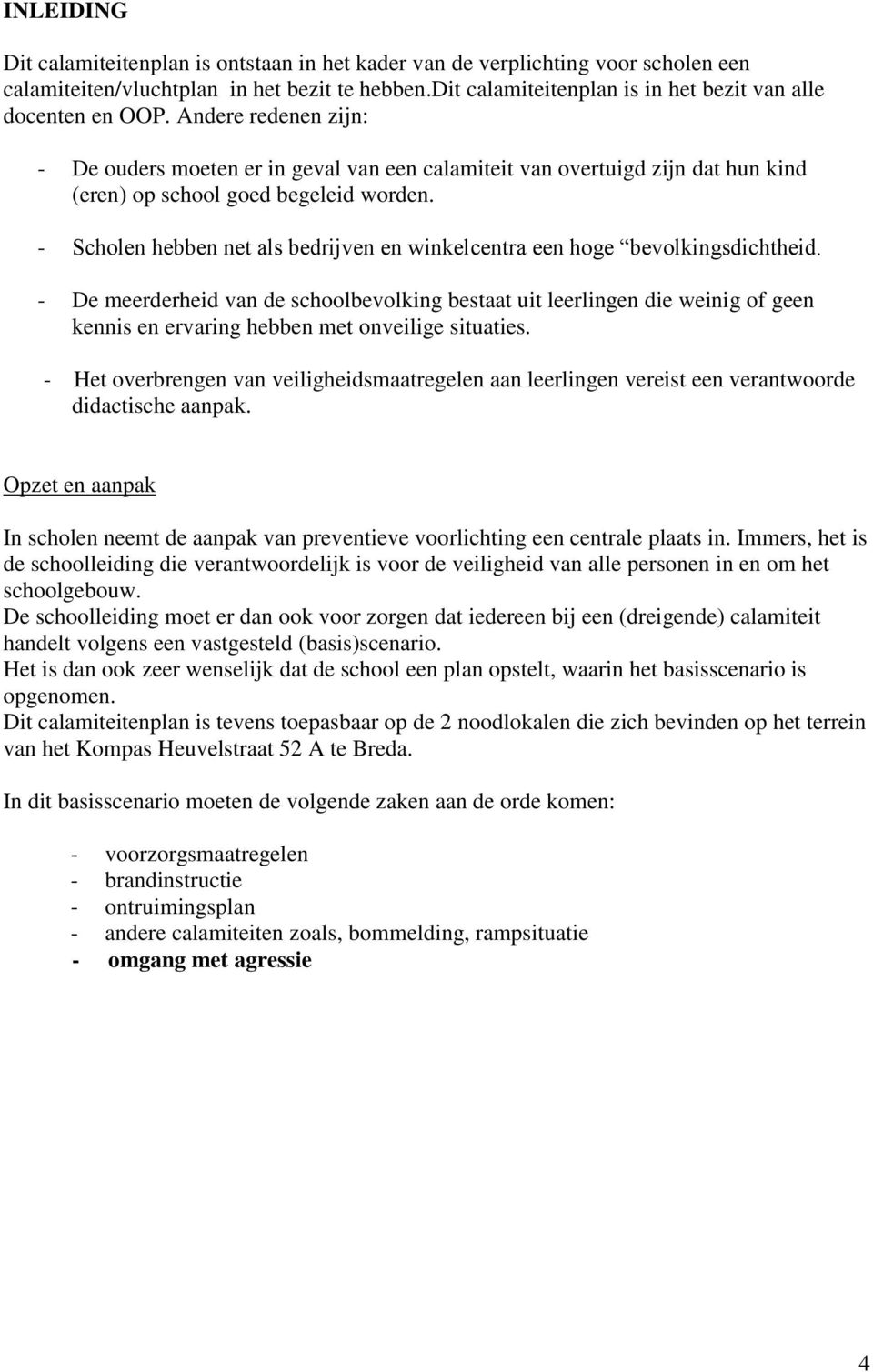 Andere redenen zijn: - De ouders moeten er in geval van een calamiteit van overtuigd zijn dat hun kind (eren) op school goed begeleid worden.