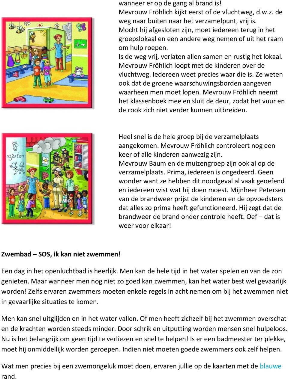 Mevrouw Fröhlich loopt met de kinderen over de vluchtweg. Iedereen weet precies waar die is. Ze weten ook dat de groene waarschuwingsborden aangeven waarheen men moet lopen.