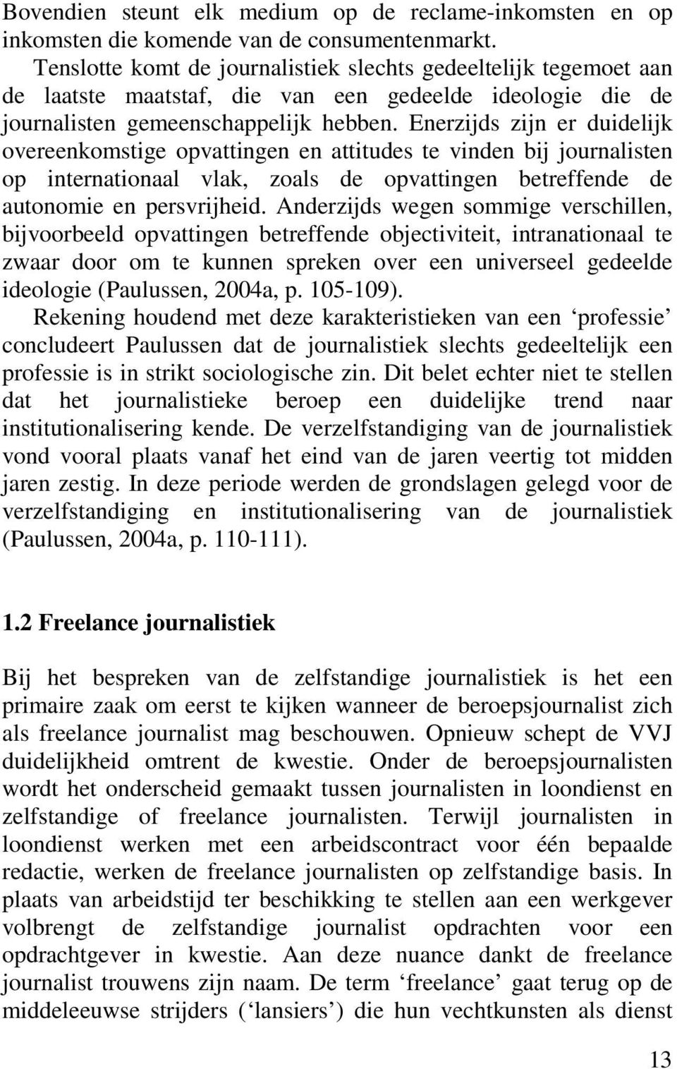 Enerzijds zijn er duidelijk overeenkomstige opvattingen en attitudes te vinden bij journalisten op internationaal vlak, zoals de opvattingen betreffende de autonomie en persvrijheid.