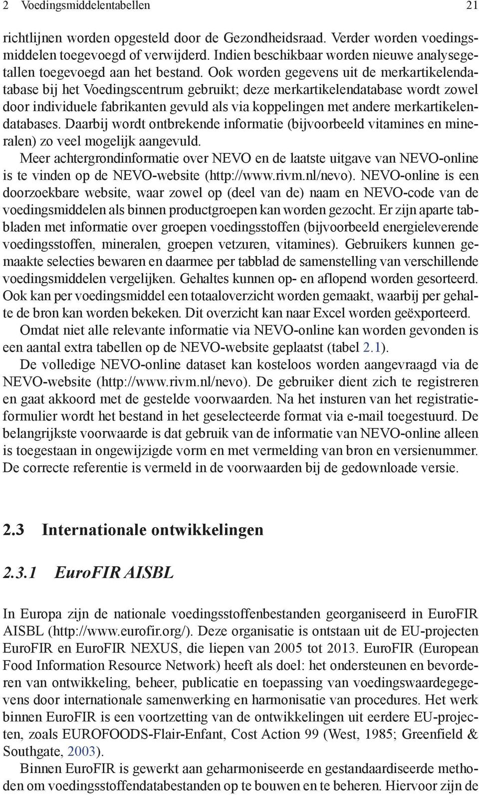 Ook worden gegevens uit de merkartikelendatabase bij het Voedingscentrum gebruikt; deze merkartikelendatabase wordt zowel door individuele fabrikanten gevuld als via koppelingen met andere