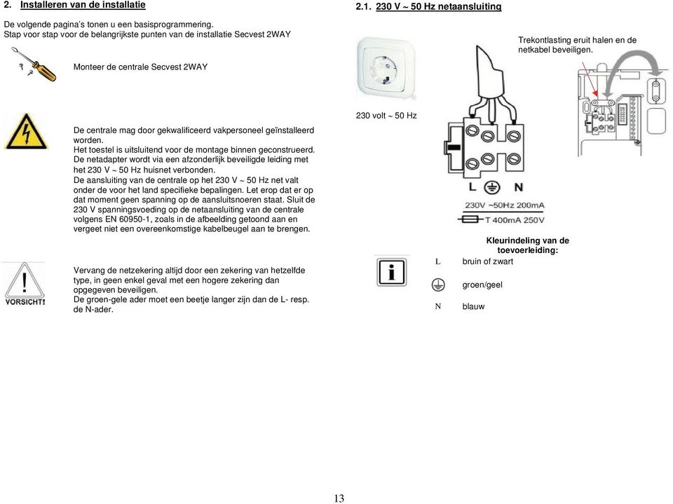 De centrale mag door gekwalificeerd vakpersoneel geïnstalleerd worden. Het toestel is uitsluitend voor de montage binnen geconstrueerd.