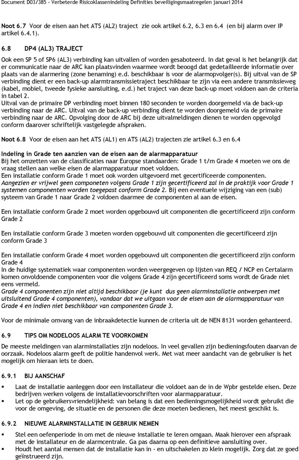 Bij uitval van de SP verbinding dient er een back-up alarmtransmissietraject beschikbaar te zijn via een andere transmissieweg (kabel, mobiel, tweede fysieke aansluiting, e.d.) het traject van deze back-up moet voldoen aan de criteria in tabel 2.