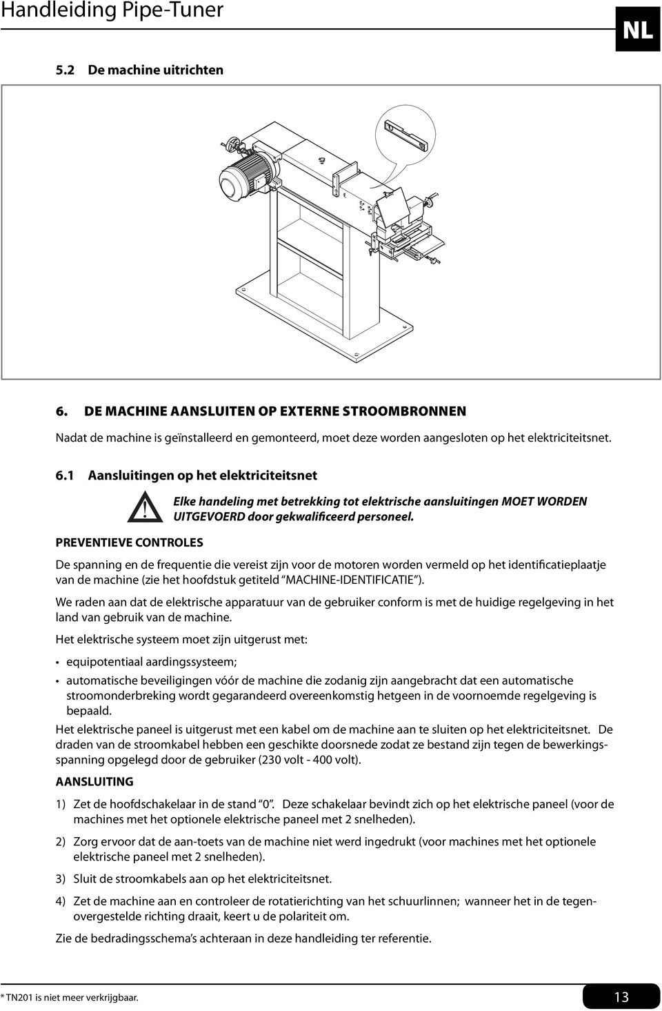 Aansluitingen op het elektriciteitsnet Elke handeling met betrekking tot elektrische aansluitingen MOET WORDEN UITGEVOERD door gekwalificeerd personeel.