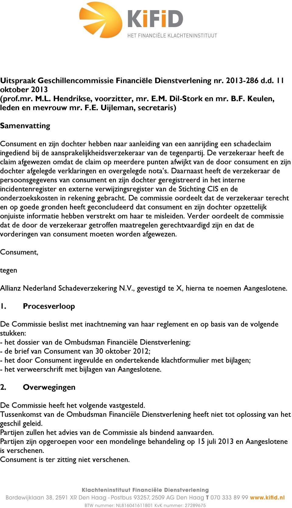 Uijleman, secretaris) Samenvatting Consument en zijn dochter hebben naar aanleiding van een aanrijding een schadeclaim ingediend bij de aansprakelijkheidsverzekeraar van de tegenpartij.