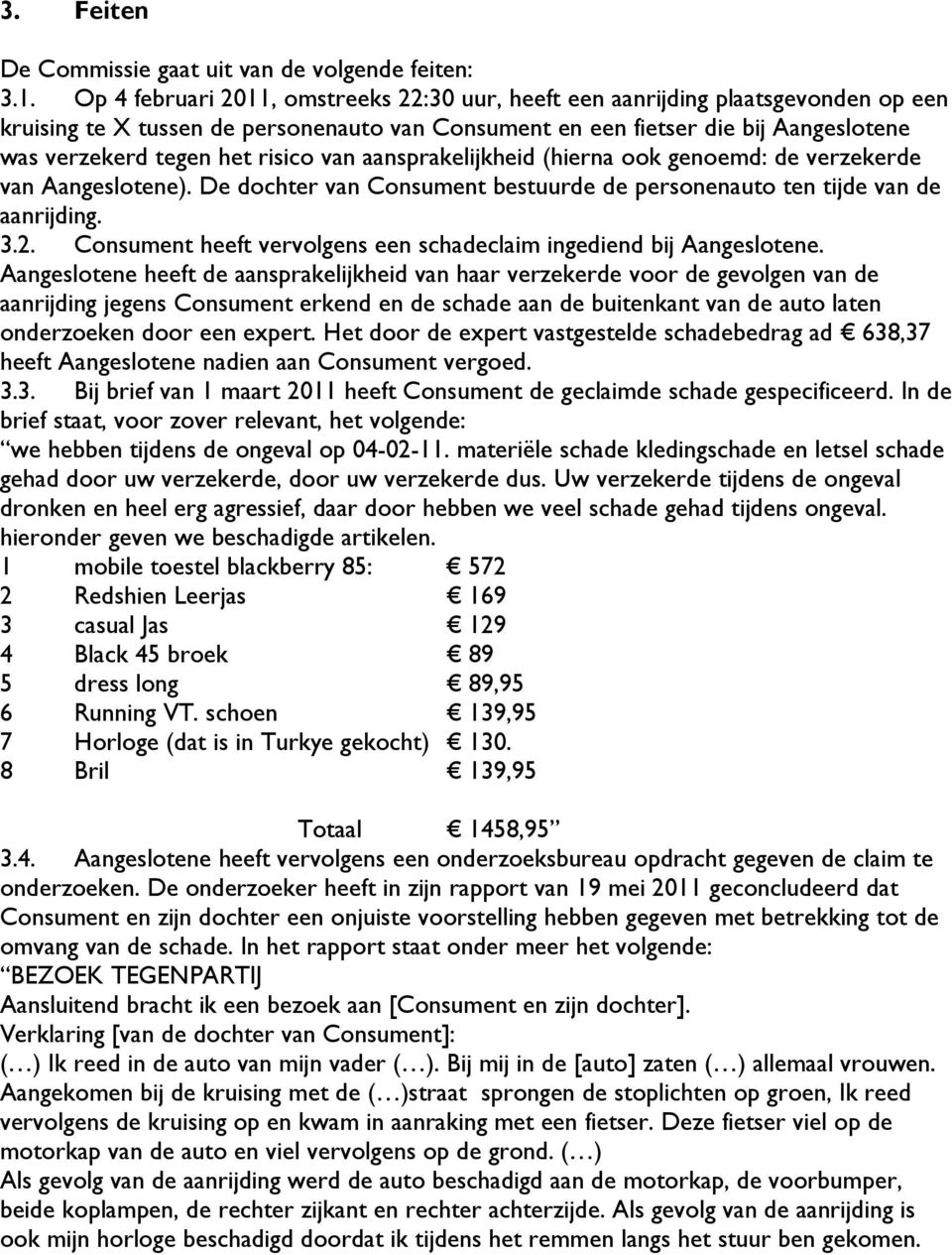 risico van aansprakelijkheid (hierna ook genoemd: de verzekerde van Aangeslotene). De dochter van Consument bestuurde de personenauto ten tijde van de aanrijding. 3.2.