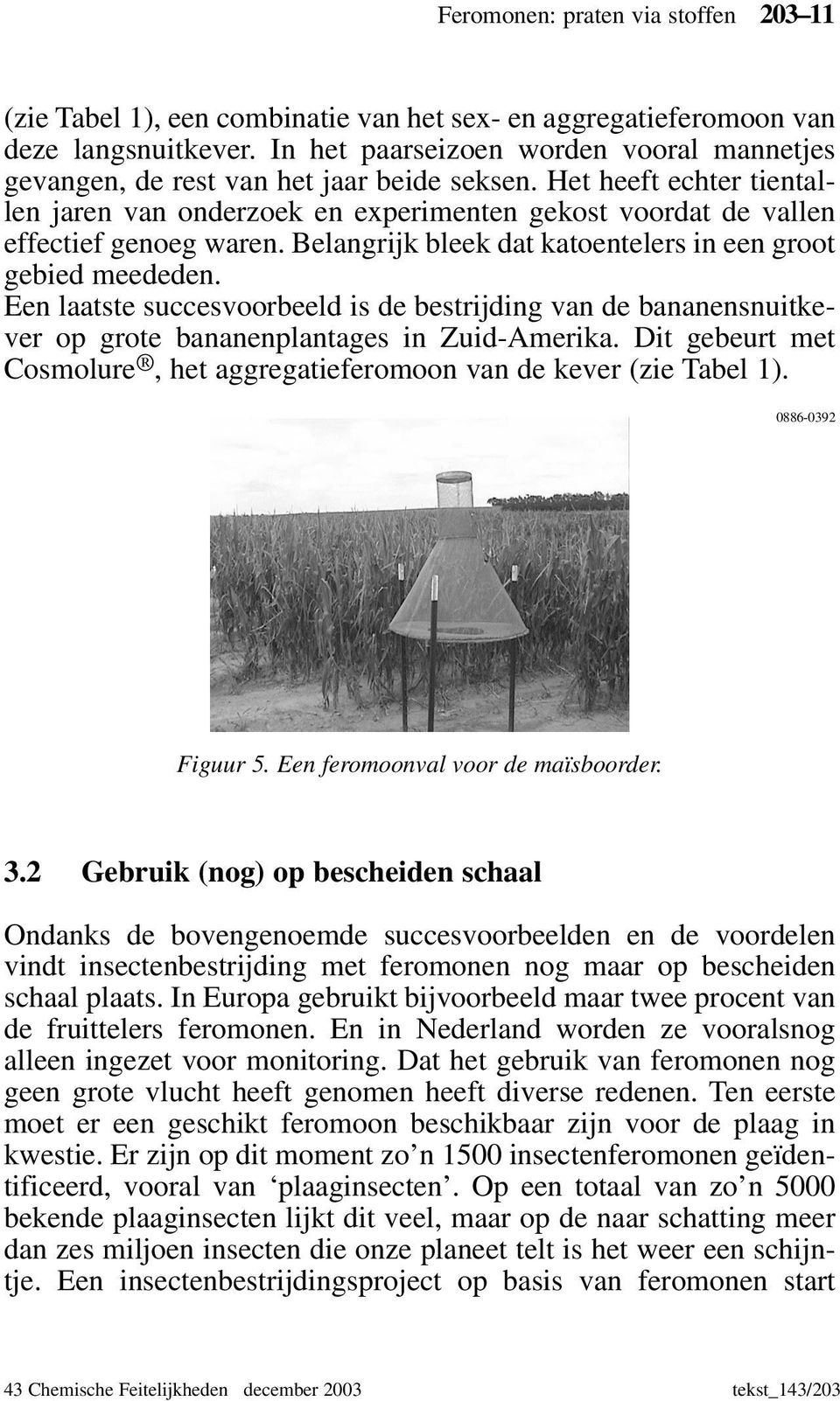 Belangrijk bleek dat katoentelers in een groot gebied meededen. Een laatste succesvoorbeeld is de bestrijding van de bananensnuitkever op grote bananenplantages in Zuid-Amerika.