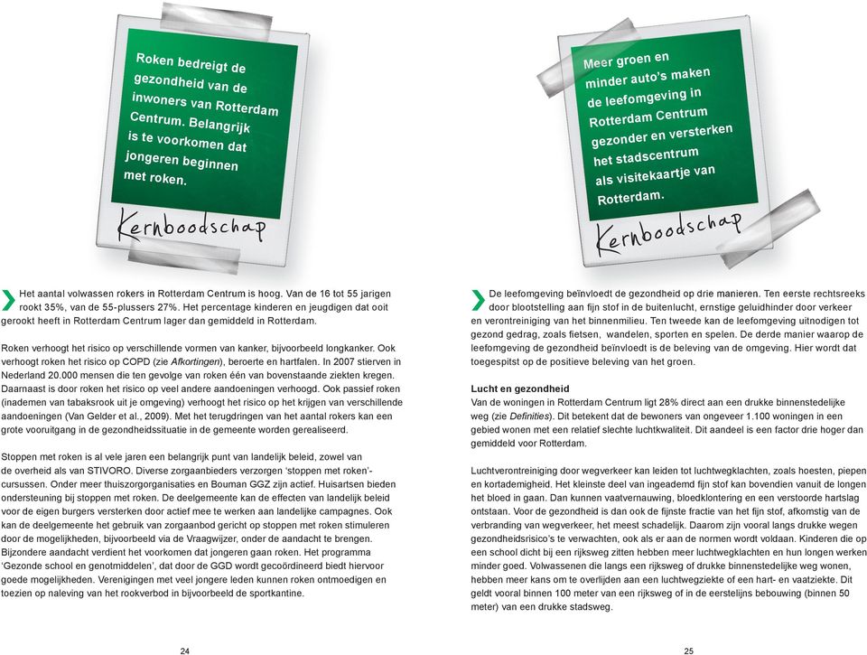 Kernboodschap Het aantal volwassen rokers in Rotterdam Centrum is hoog. Van de 16 tot 55 jarigen rookt 35%, van de 55-plussers 27%.