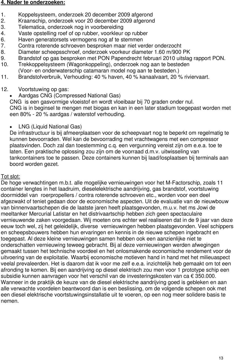 Diameter scheepsschroef, onderzoek voorkeur diameter 1.60 m/900 PK 9. Brandstof op gas besproken met PON Papendrecht februari 2010 uitslag rapport PON. 10.