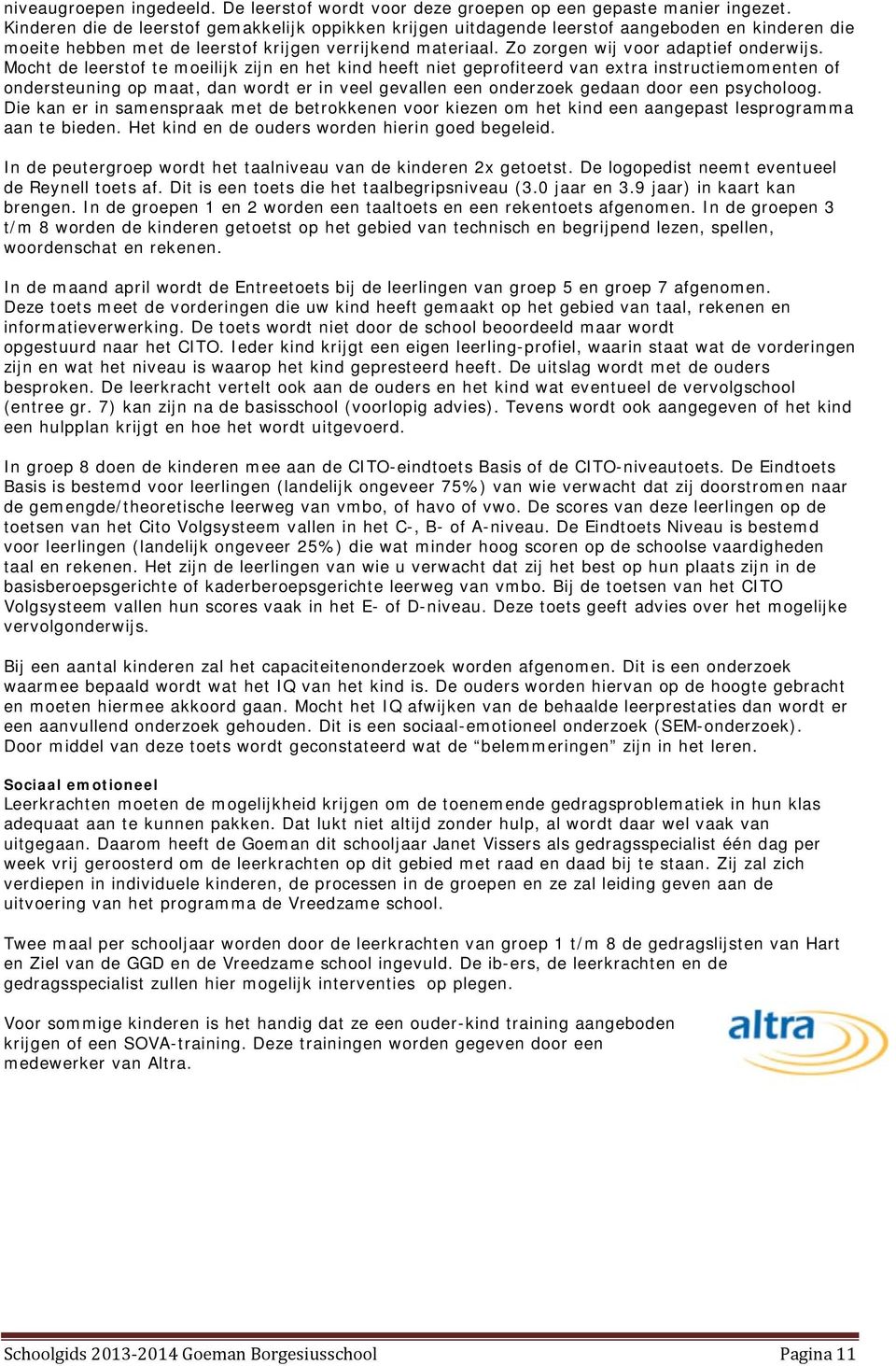 Mocht de leerstof te moeilijk zijn en het kind heeft niet geprofiteerd van extra instructiemomenten of ondersteuning op maat, dan wordt er in veel gevallen een onderzoek gedaan door een psycholoog.