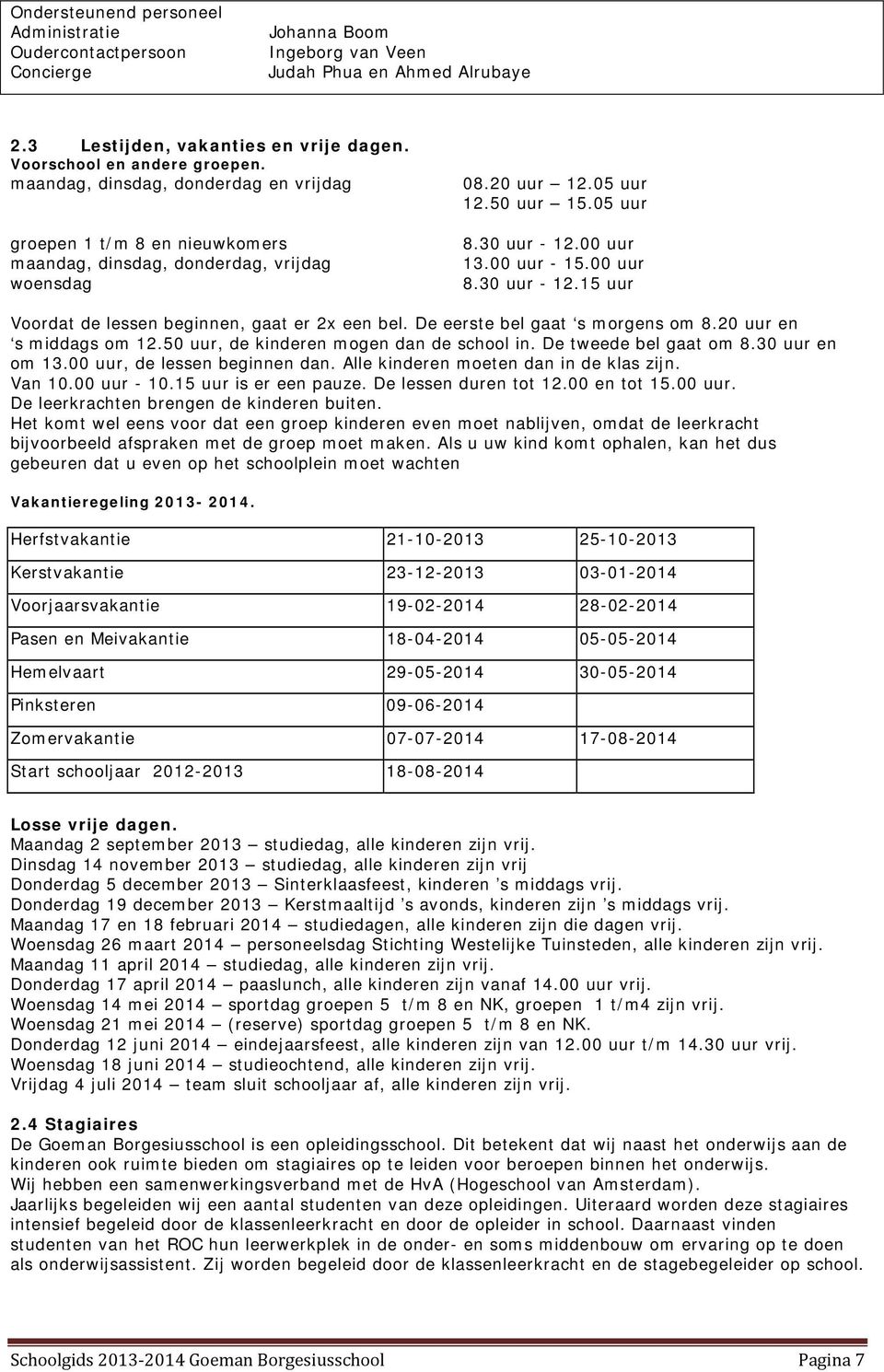 00 uur 8.30 uur - 12.15 uur Voordat de lessen beginnen, gaat er 2x een bel. De eerste bel gaat s morgens om 8.20 uur en s middags om 12.50 uur, de kinderen mogen dan de school in.