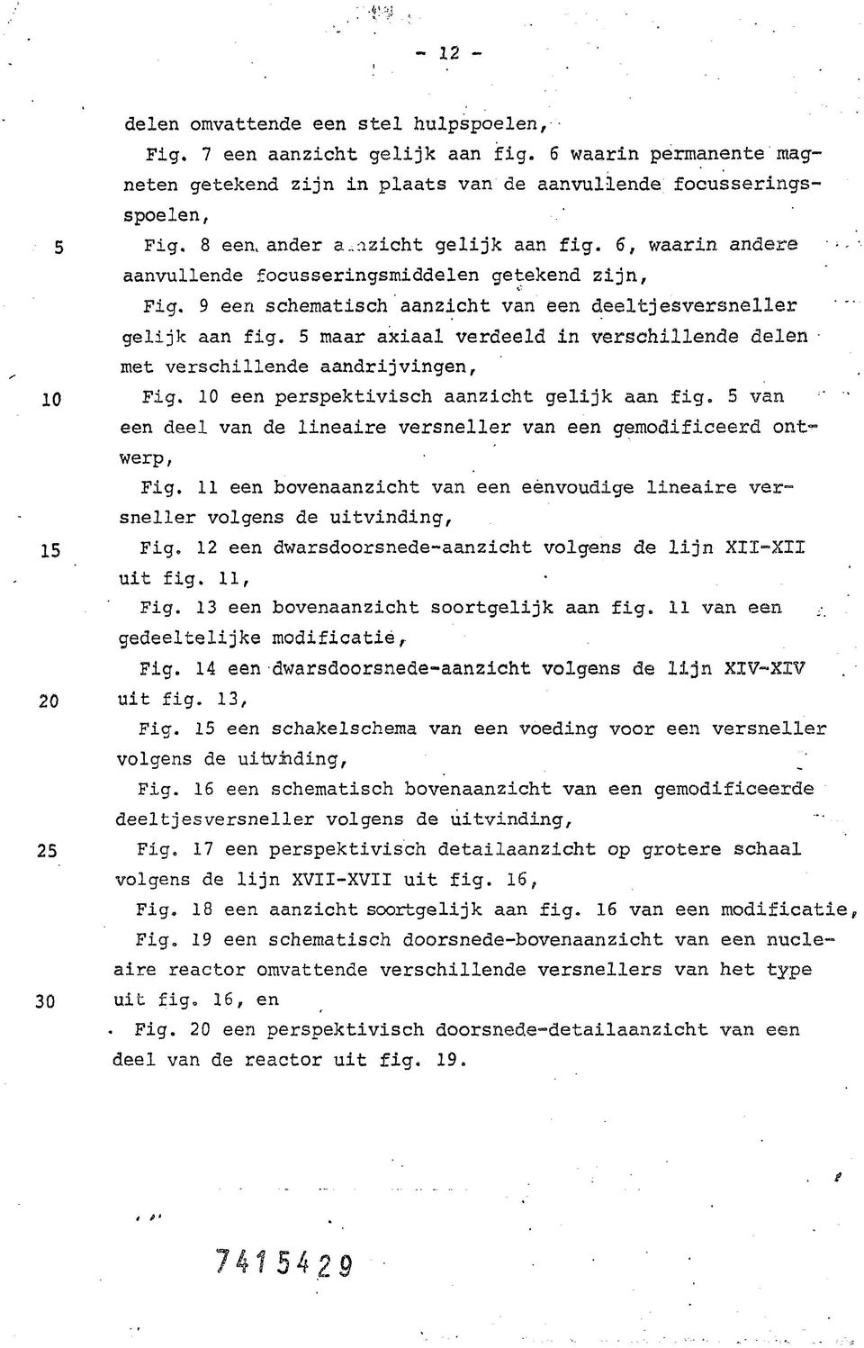 5 maar axiaal verdeeld in verschillende delen met verschillende aandrijvingen, 10 Fig. 10 een perspektivisch aanzicht gelijk aan fig.