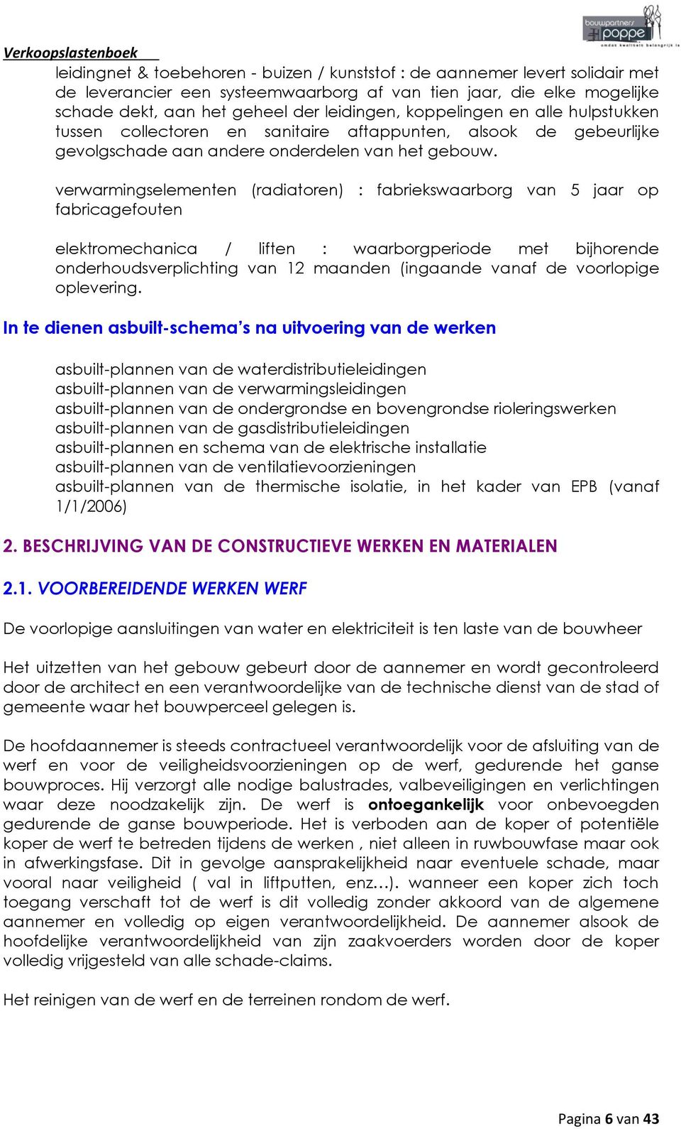 verwarmingselementen (radiatoren) : fabriekswaarborg van 5 jaar op fabricagefouten elektromechanica / liften : waarborgperiode met bijhorende onderhoudsverplichting van 12 maanden (ingaande vanaf de