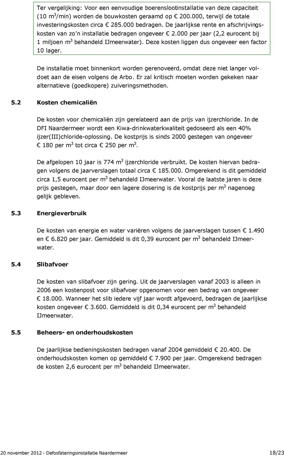 Deze kosten liggen dus ongeveer een factor 10 lager. De installatie moet binnenkort worden gerenoveerd, omdat deze niet langer voldoet aan de eisen volgens de Arbo.