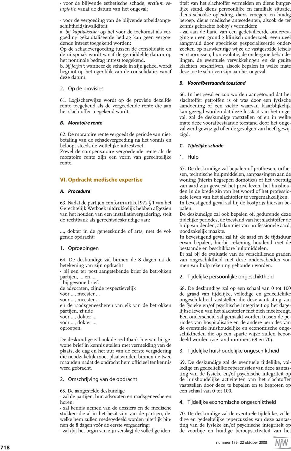 vanaf de gemiddelde datum op het nominale bedrag intrest toegekend. b. bij forfait: wanneer de schade in zijn geheel wordt begroot op het ogenblik van de consolidatie: vanaf deze datum. 2.