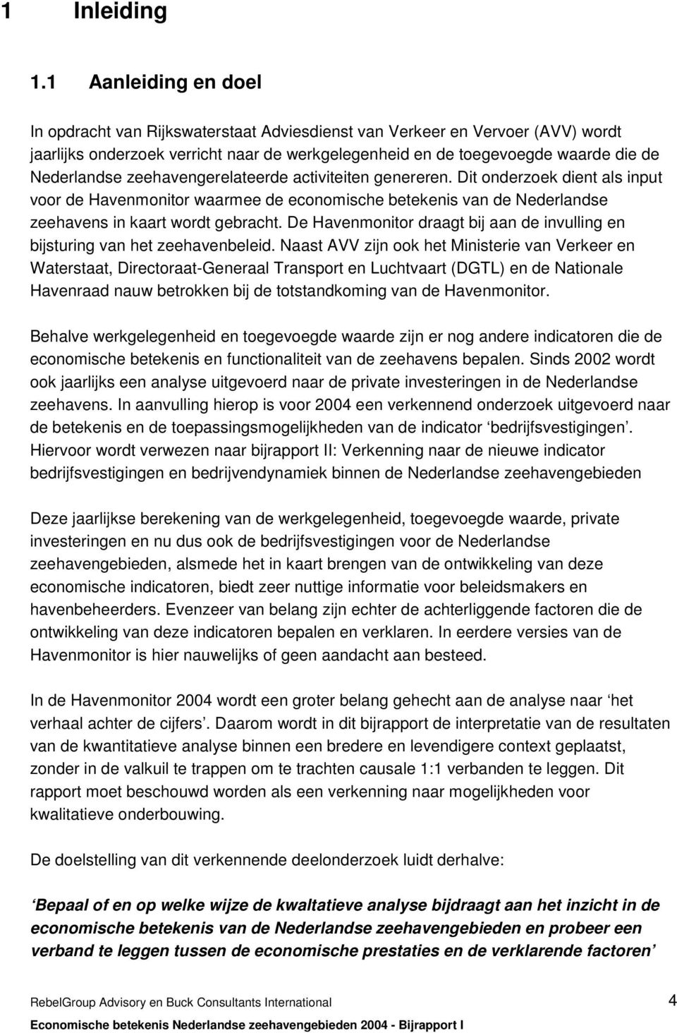 zeehavengerelateerde activiteiten genereren. Dit onderzoek dient als input voor de Havenmonitor waarmee de economische betekenis van de Nederlandse zeehavens in kaart wordt gebracht.