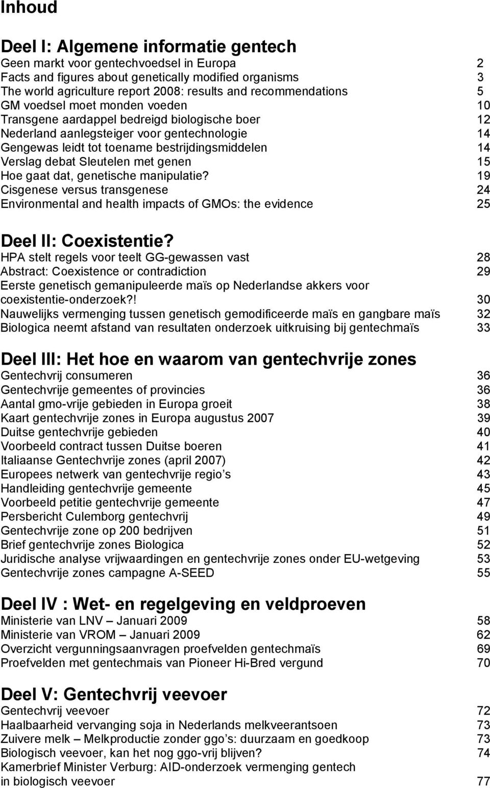 Verslag debat Sleutelen met genen 15 Hoe gaat dat, genetische manipulatie? 19 Cisgenese versus transgenese 24 Environmental and health impacts of GMOs: the evidence 25 Deel II: Coexistentie?