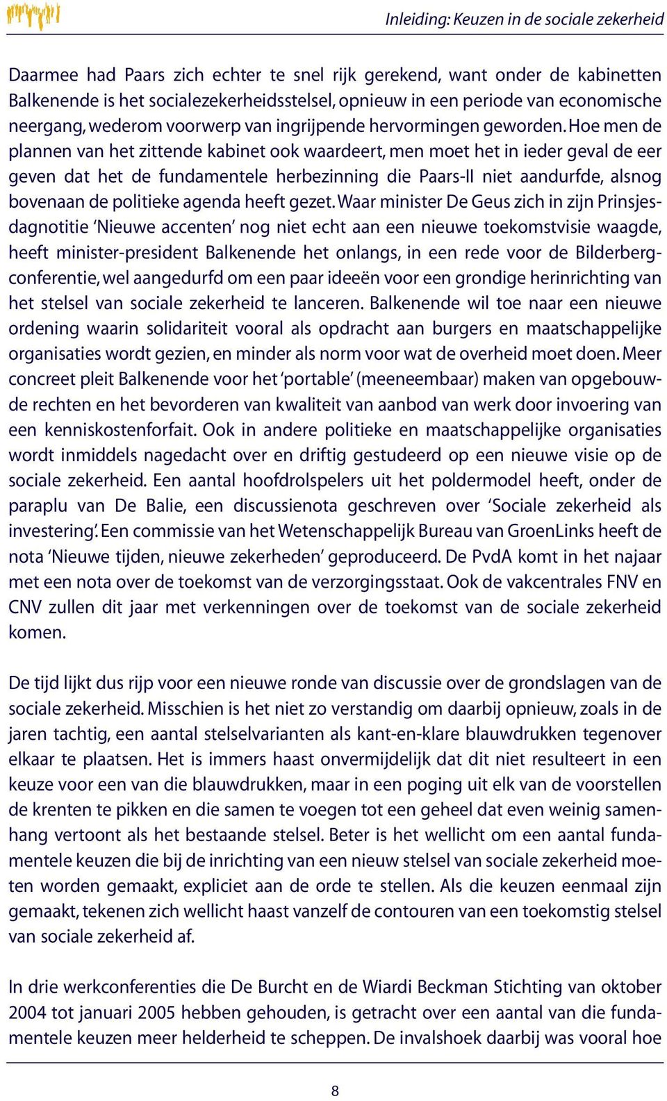 Hoe men de plannen van het zittende kabinet ook waardeert, men moet het in ieder geval de eer geven dat het de fundamentele herbezinning die Paars-II niet aandurfde, alsnog bovenaan de politieke