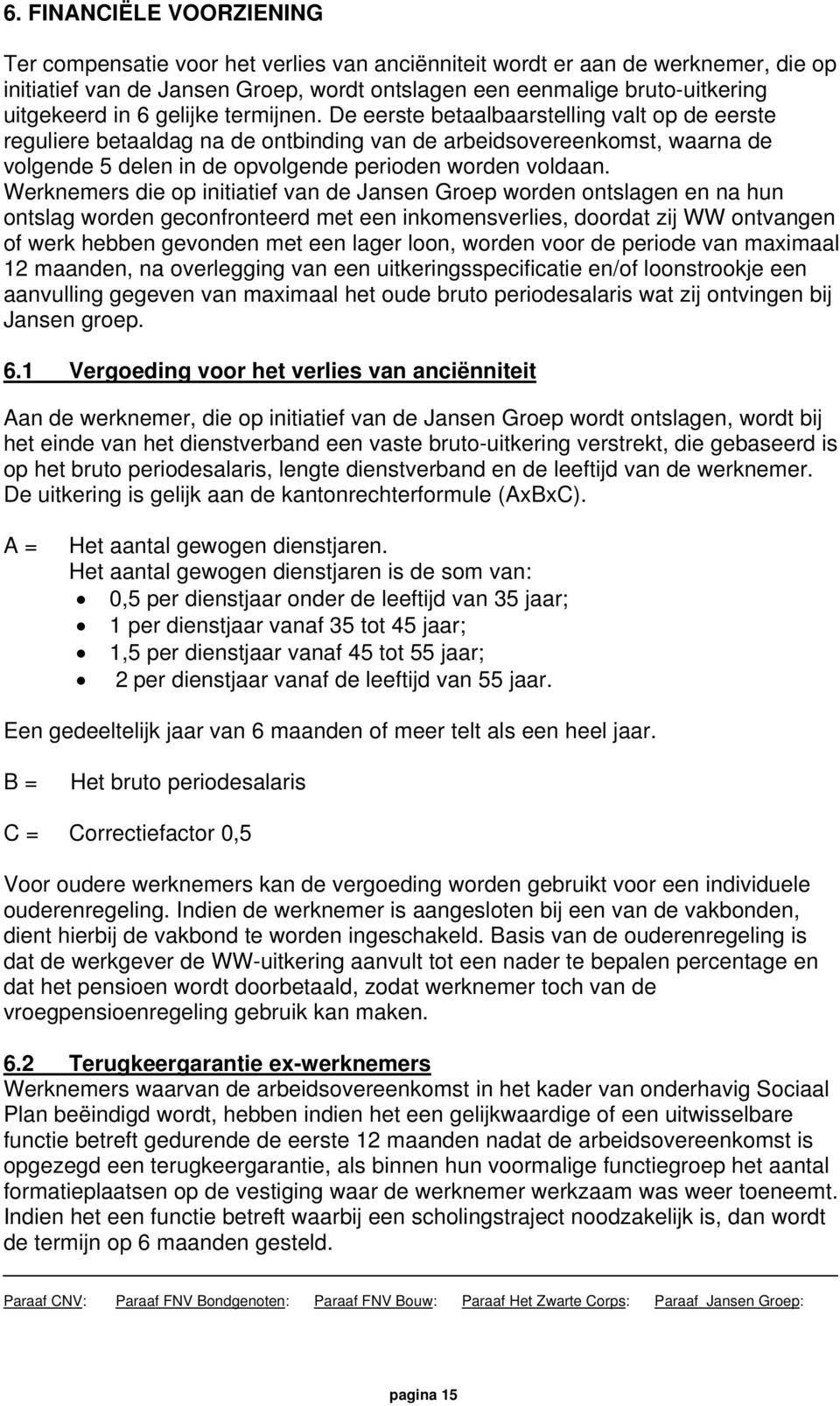 De eerste betaalbaarstelling valt op de eerste reguliere betaaldag na de ontbinding van de arbeidsovereenkomst, waarna de volgende 5 delen in de opvolgende perioden worden voldaan.