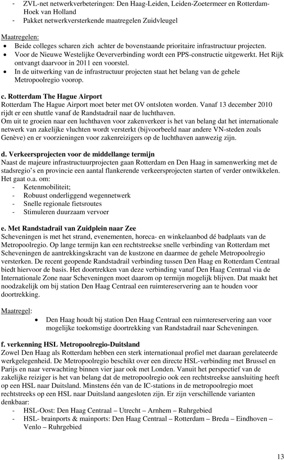 In de uitwerking van de infrastructuur projecten staat het belang van de gehele Metropoolregio voorop. c. Rotterdam The Hague Airport Rotterdam The Hague Airport moet beter met OV ontsloten worden.