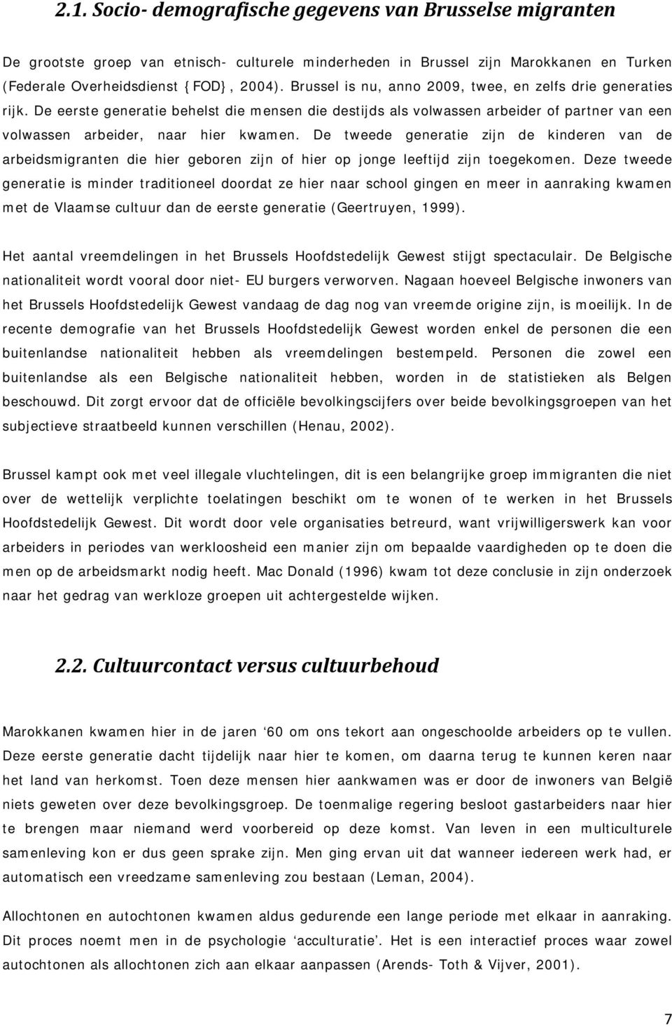 De tweede generatie zijn de kinderen van de arbeidsmigranten die hier geboren zijn of hier op jonge leeftijd zijn toegekomen.