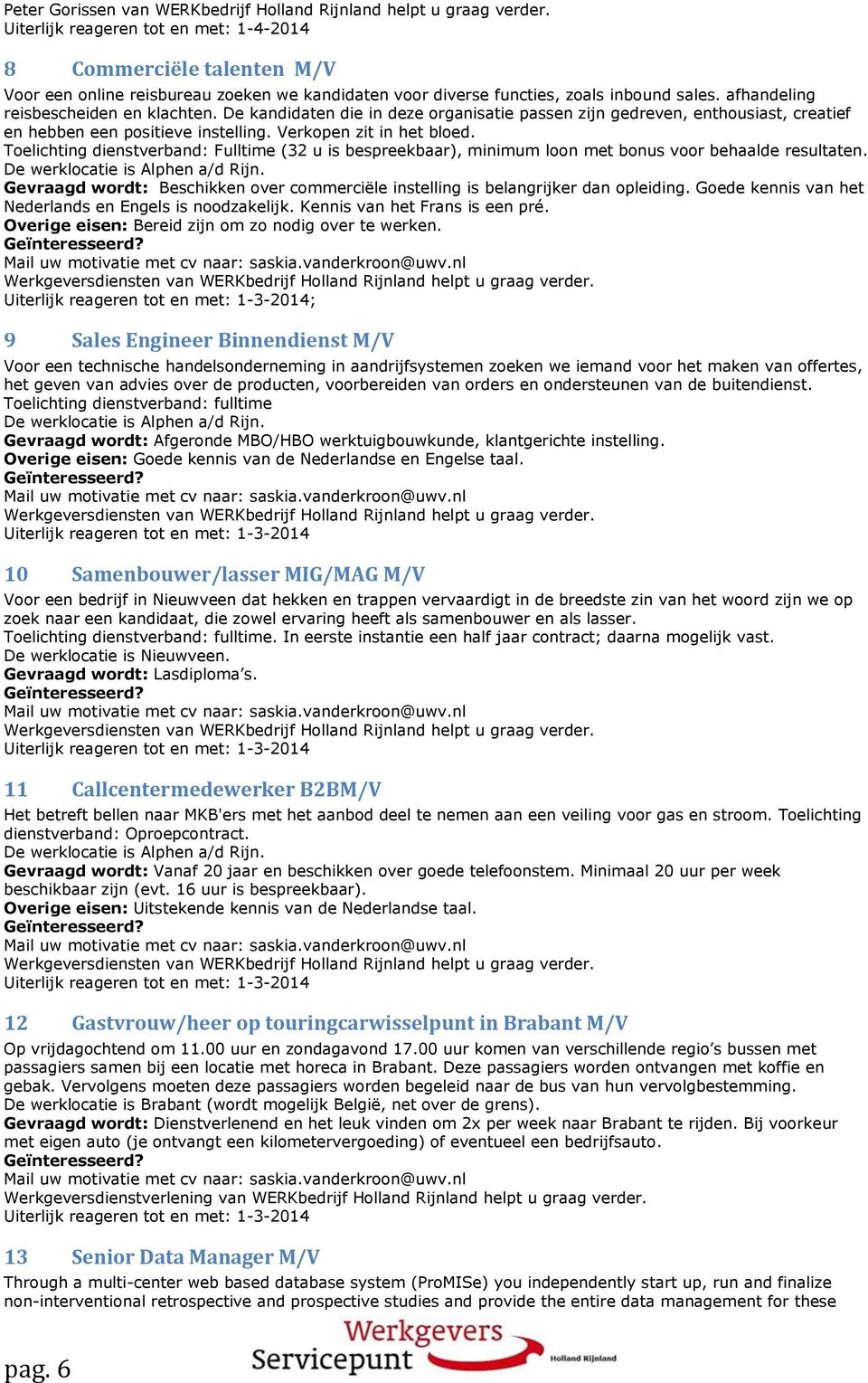 Toelichting dienstverband: Fulltime (32 u is bespreekbaar), minimum loon met bonus voor behaalde resultaten. De werklocatie is Alphen a/d Rijn.