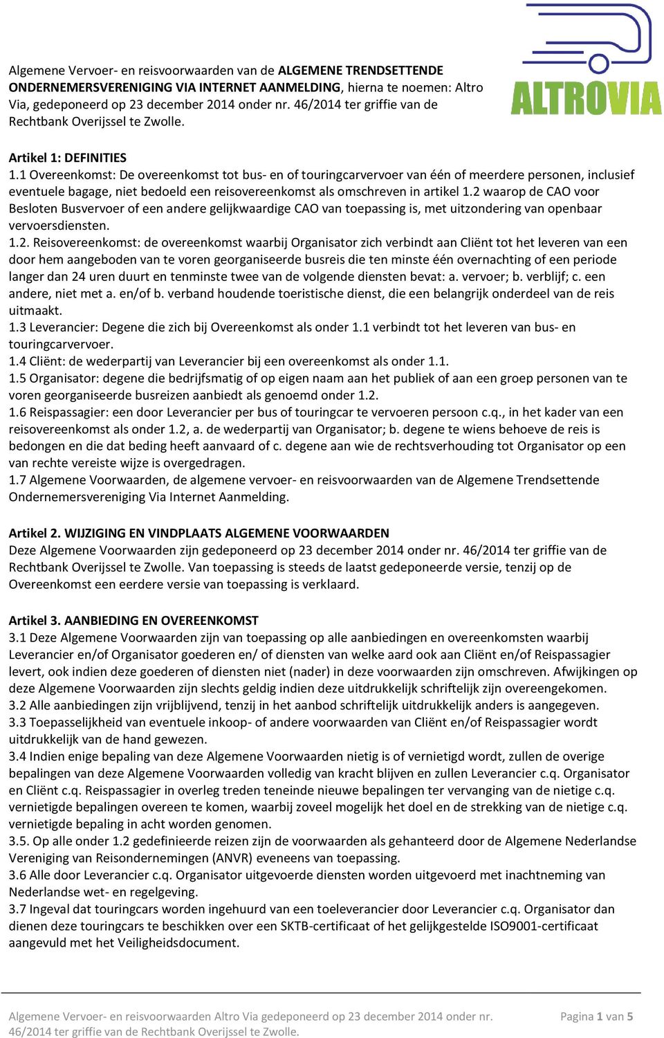 1 Overeenkomst: De overeenkomst tot bus- en of touringcarvervoer van één of meerdere personen, inclusief eventuele bagage, niet bedoeld een reisovereenkomst als omschreven in artikel 1.