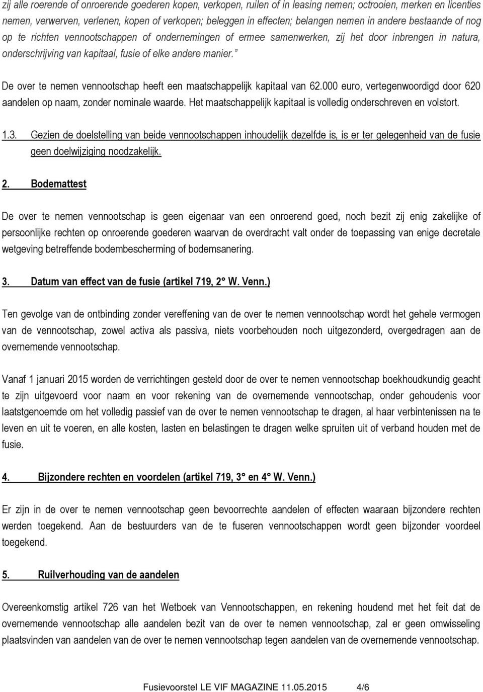 De over te nemen vennootschap heeft een maatschappelijk kapitaal van 62.000 euro, vertegenwoordigd door 620 aandelen op naam, zonder nominale waarde.