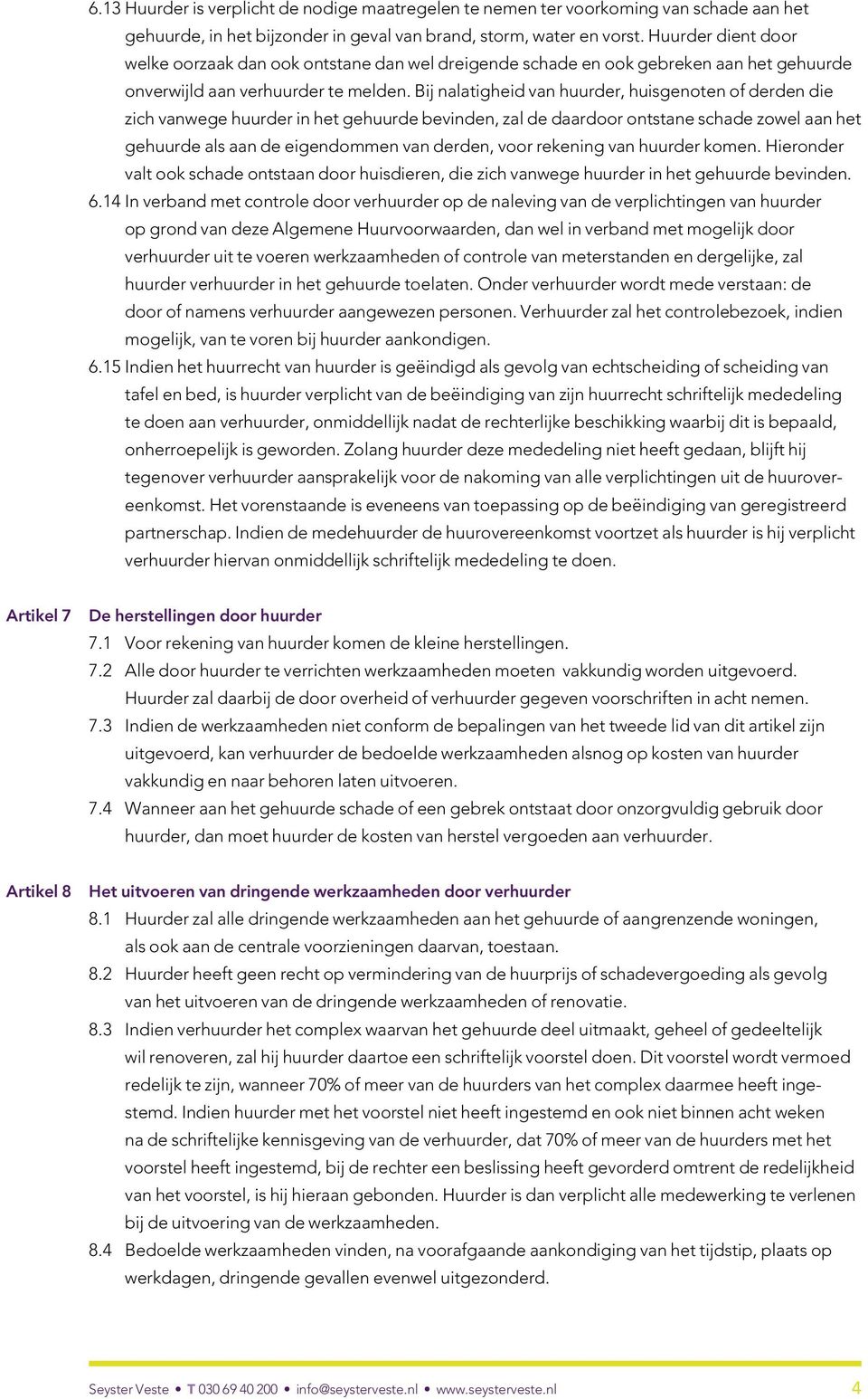 Bij nalatigheid van huurder, huisgenoten of derden die zich vanwege huurder in het gehuurde bevinden, zal de daardoor ontstane schade zowel aan het gehuurde als aan de eigendommen van derden, voor