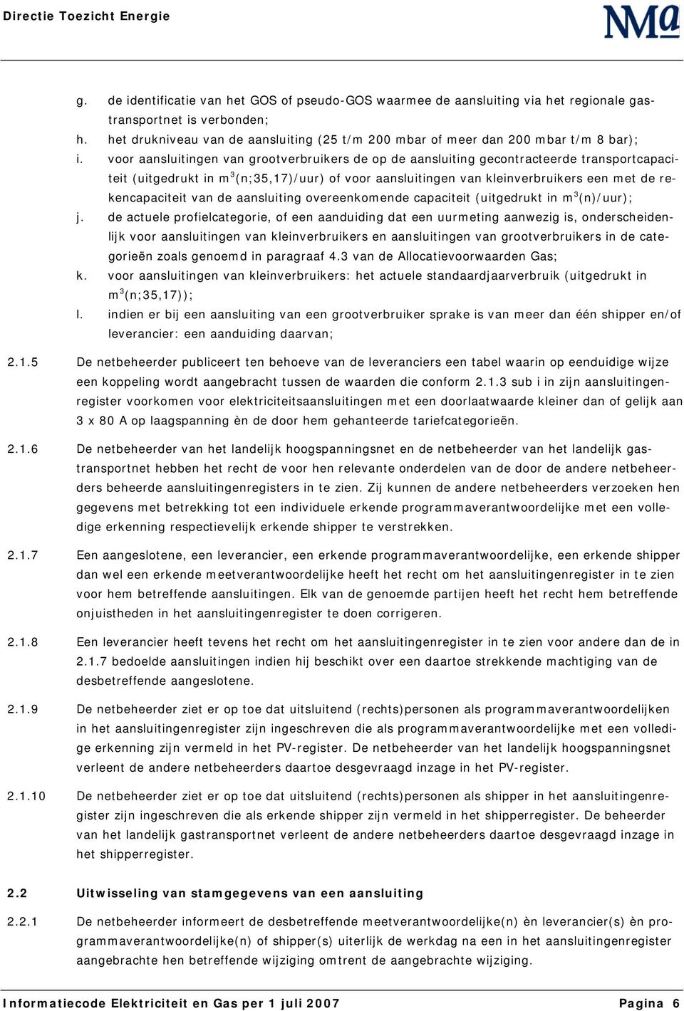 voor aansluitingen van grootverbruikers de op de aansluiting gecontracteerde transportcapaciteit (uitgedrukt in m 3 (n;35,17)/uur) of voor aansluitingen van kleinverbruikers een met de