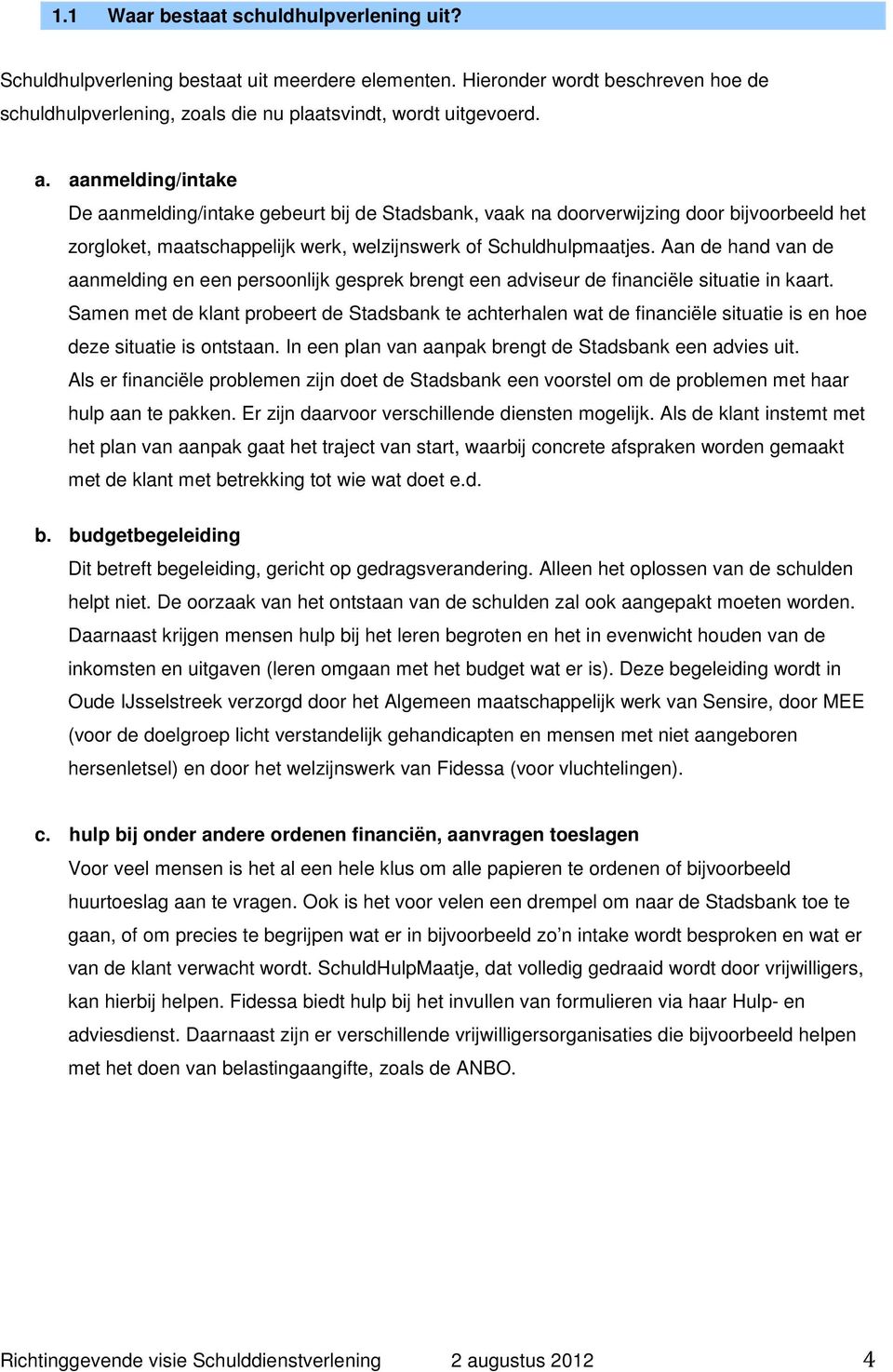 Aan de hand van de aanmelding en een persoonlijk gesprek brengt een adviseur de financiële situatie in kaart.