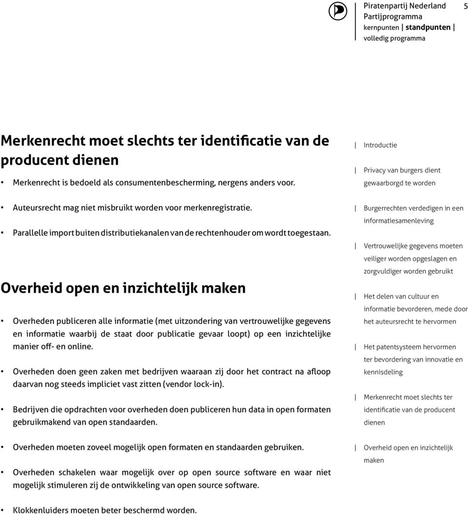 Overheid open en inzichtelijk Overheden publiceren alle informatie (met uitzondering van vertrouwelijke gegevens en informatie waarbij de staat door publicatie gevaar loopt) op een inzichtelijke