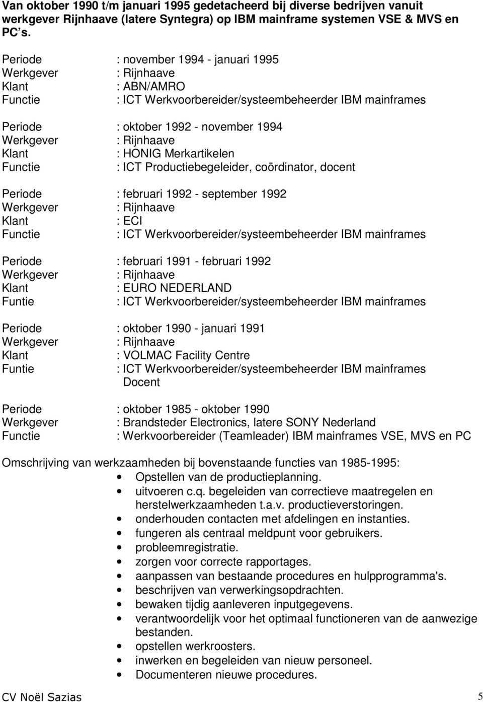 coördinator, docent Periode : februari 1992 - september 1992 : ECI : ICT Werkvoorbereider/systeembeheerder IBM mainframes Periode : februari 1991 - februari 1992 : EURO NEDERLAND Funtie : ICT