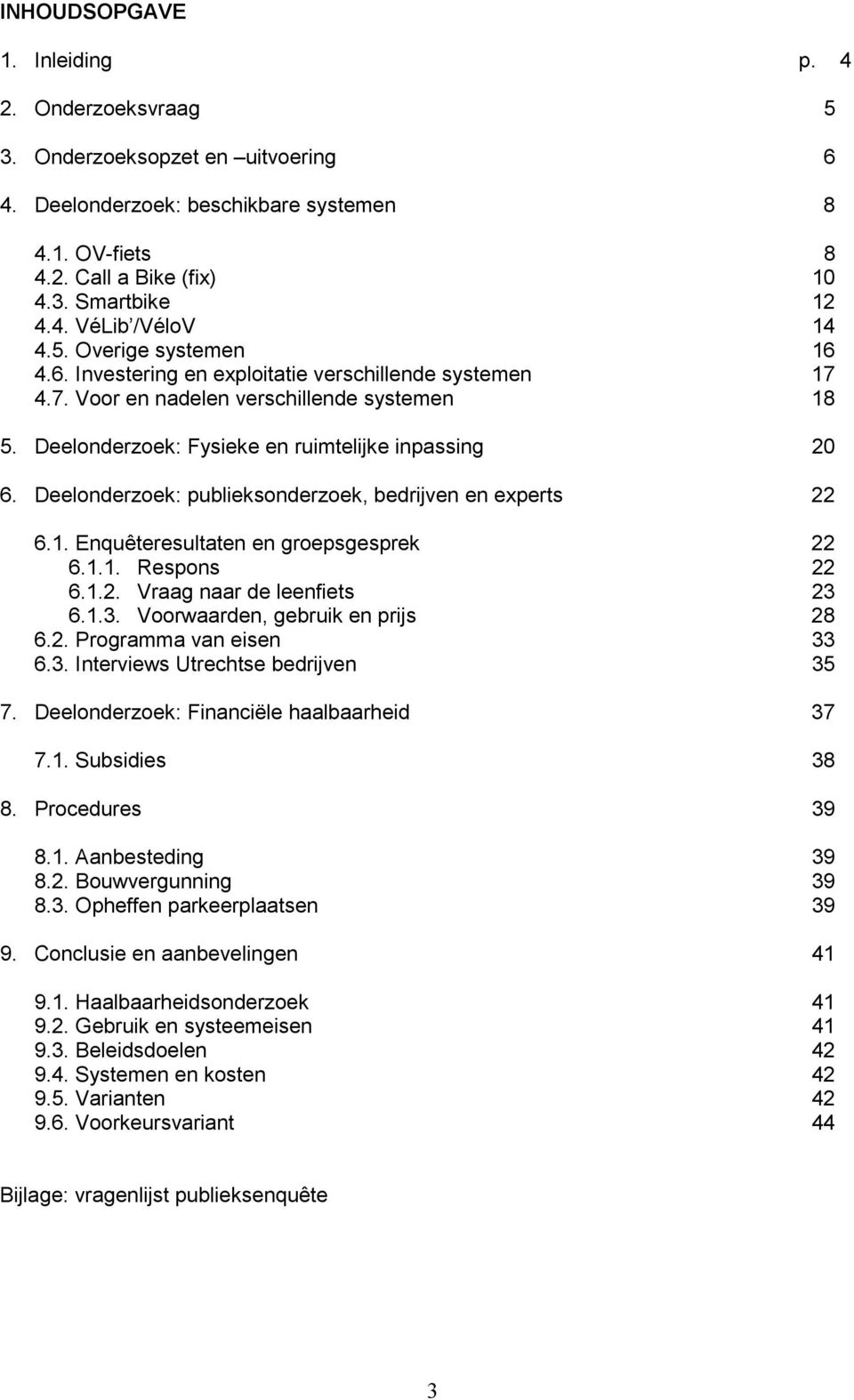 Deelonderzoek: publieksonderzoek, bedrijven en experts 22 6.1. Enquêteresultaten en groepsgesprek 22 6.1.1. Respons 22 6.1.2. Vraag naar de leenfiets 23 6.1.3. Voorwaarden, gebruik en prijs 28 6.2. Programma van eisen 33 6.