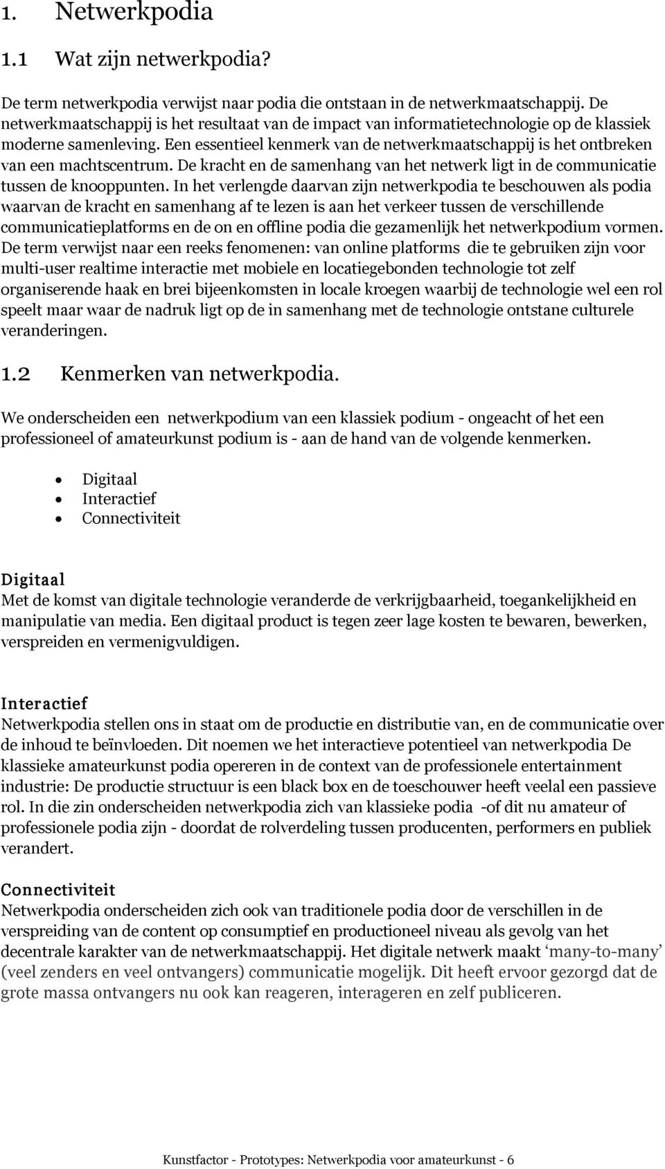 Een essentieel kenmerk van de netwerkmaatschappij is het ontbreken van een machtscentrum. De kracht en de samenhang van het netwerk ligt in de communicatie tussen de knooppunten.