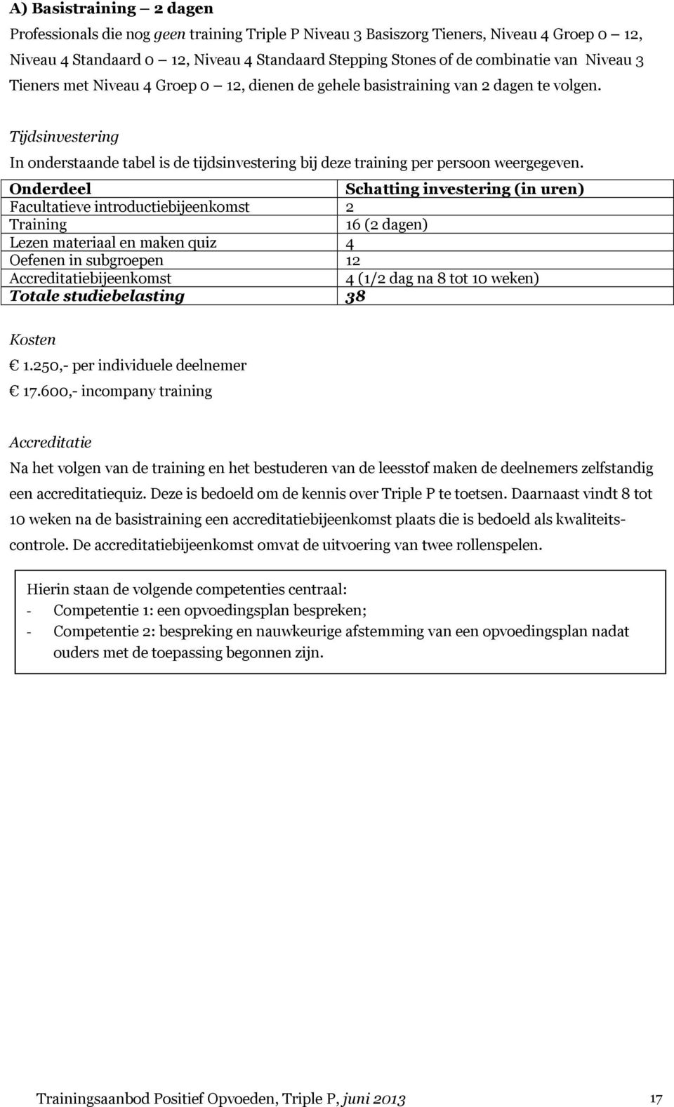 Onderdeel Schatting investering (in uren) Facultatieve introductiebijeenkomst 2 Training 16 (2 dagen) Lezen materiaal en maken quiz 4 Oefenen in subgroepen 12 Accreditatiebijeenkomst 4 (1/2 dag na 8