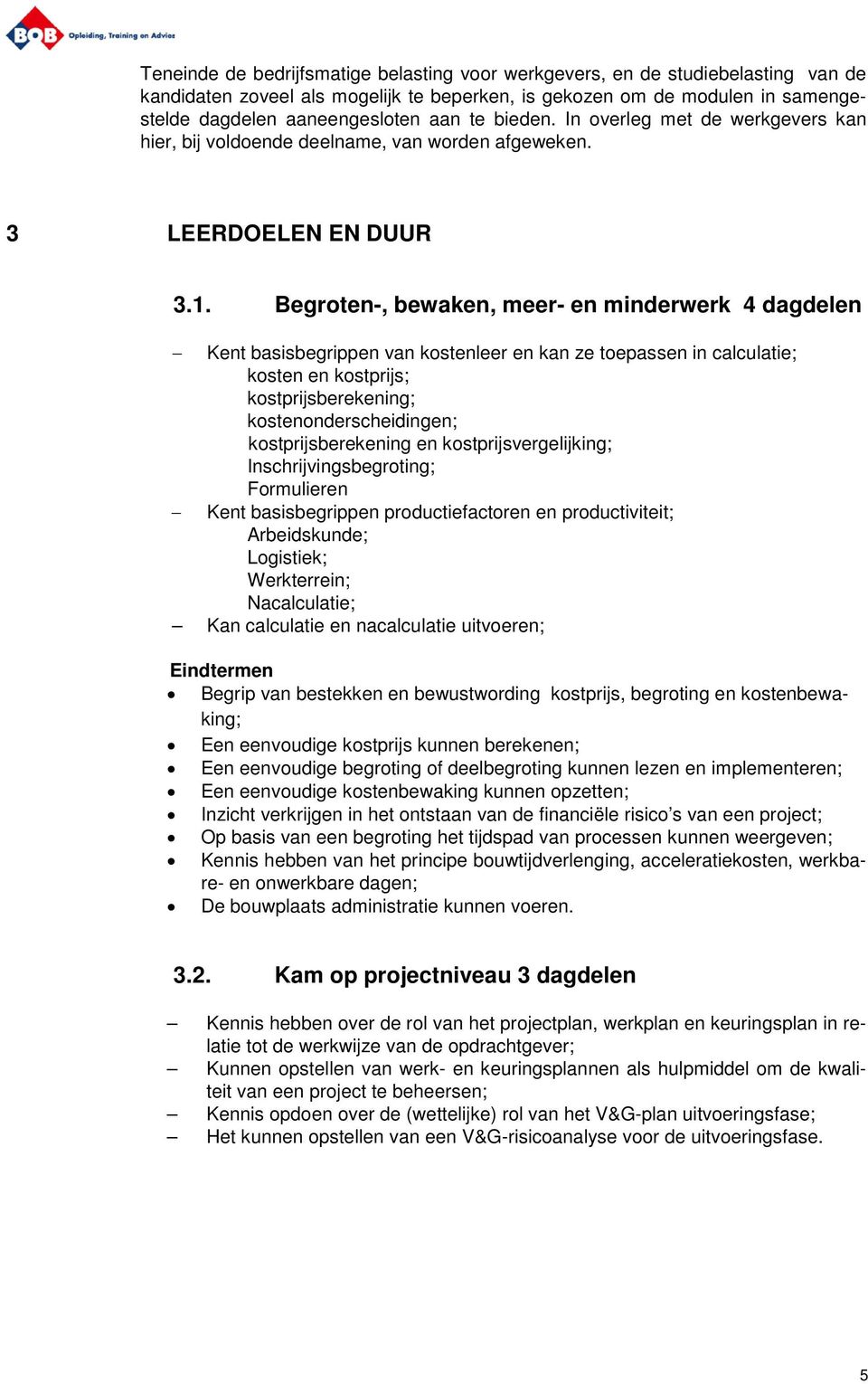 Begroten-, bewaken, meer- en minderwerk 4 dagdelen Kent basisbegrippen van kostenleer en kan ze toepassen in calculatie; kosten en kostprijs; kostprijsberekening; kostenonderscheidingen;