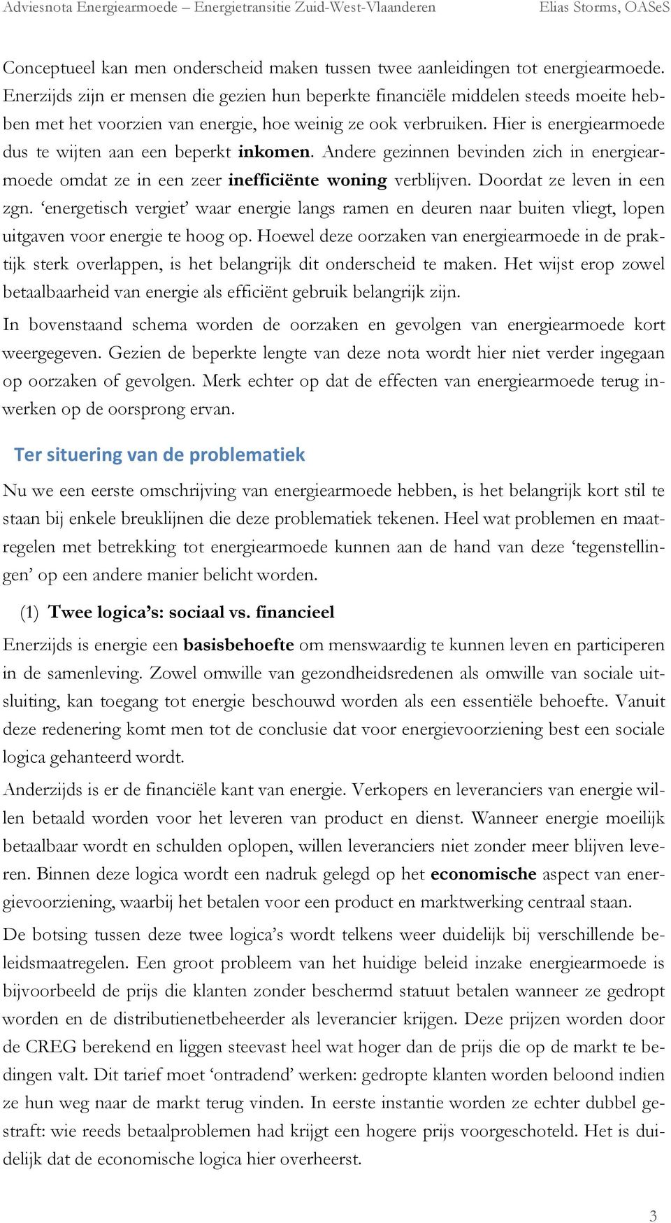 Hier is energiearmoede dus te wijten aan een beperkt inkomen. Andere gezinnen bevinden zich in energiearmoede omdat ze in een zeer inefficiënte woning verblijven. Doordat ze leven in een zgn.