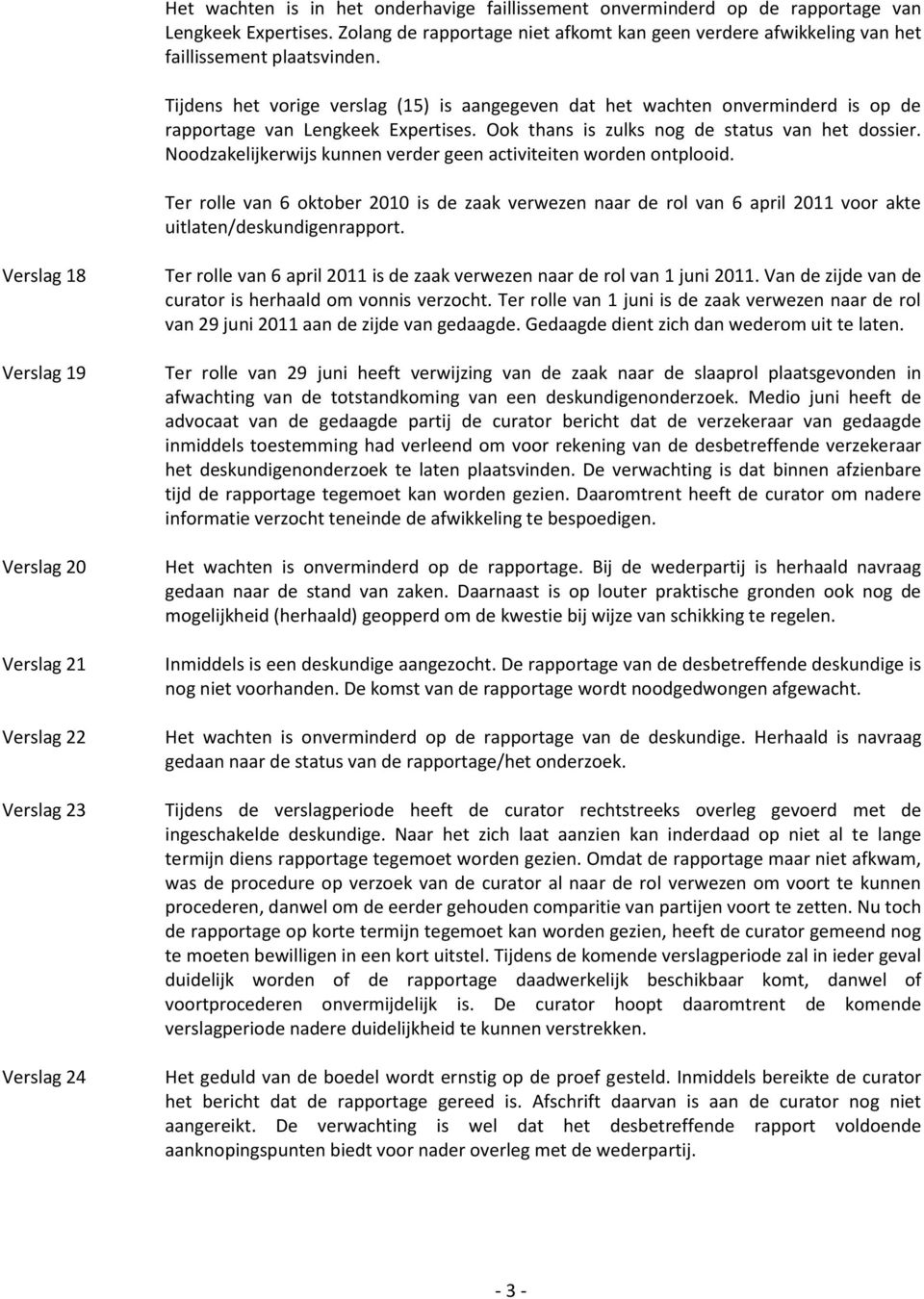 Noodzakelijkerwijs kunnen verder geen activiteiten worden ontplooid. Ter rolle van 6 oktober 2010 is de zaak verwezen naar de rol van 6 april 2011 voor akte uitlaten/deskundigenrapport.