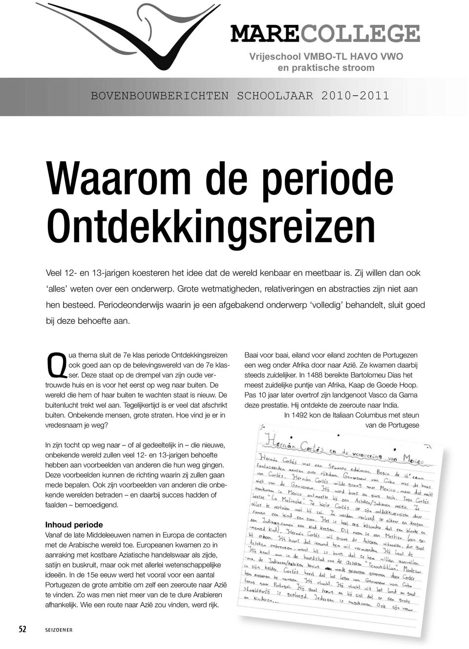 Qua thema sluit de 7e klas periode Ontdekkingsreizen ook goed aan op de belevingswereld van de 7e klasser.