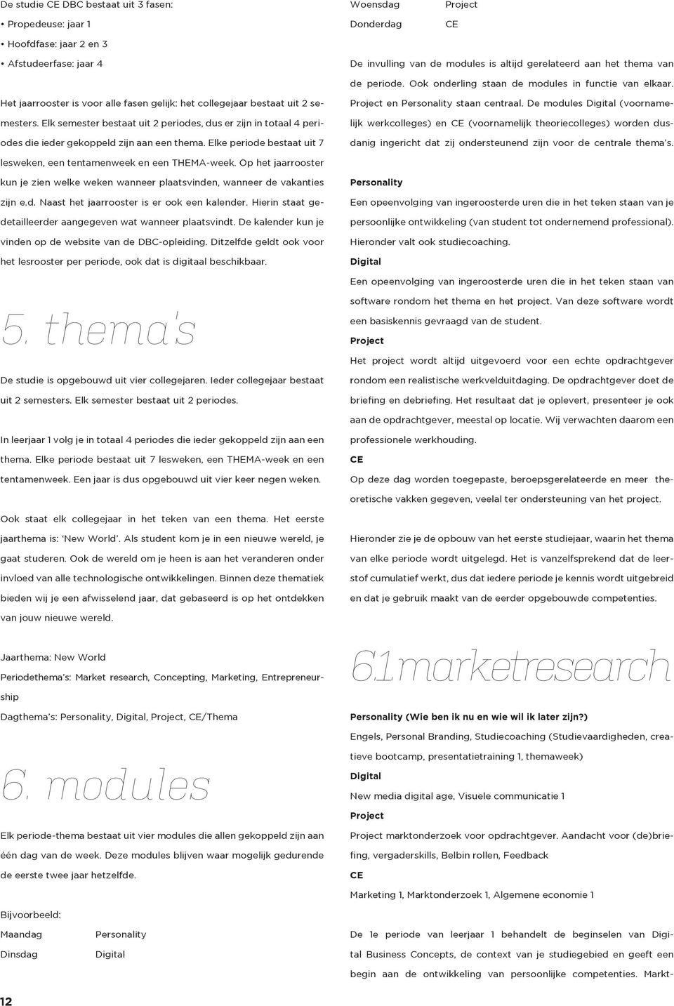 Elk semester bestaat uit 2 periodes, dus er zijn in totaal 4 periodes die ieder gekoppeld zijn aan een thema. Elke periode bestaat uit 7 Project en Personality staan centraal.